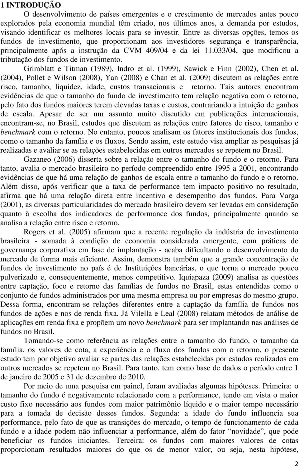 Entre as diversas opções, temos os fundos de investimento, que proporcionam aos investidores segurança e transparência, principalmente após a instrução da CVM 409/04 e da lei 11.