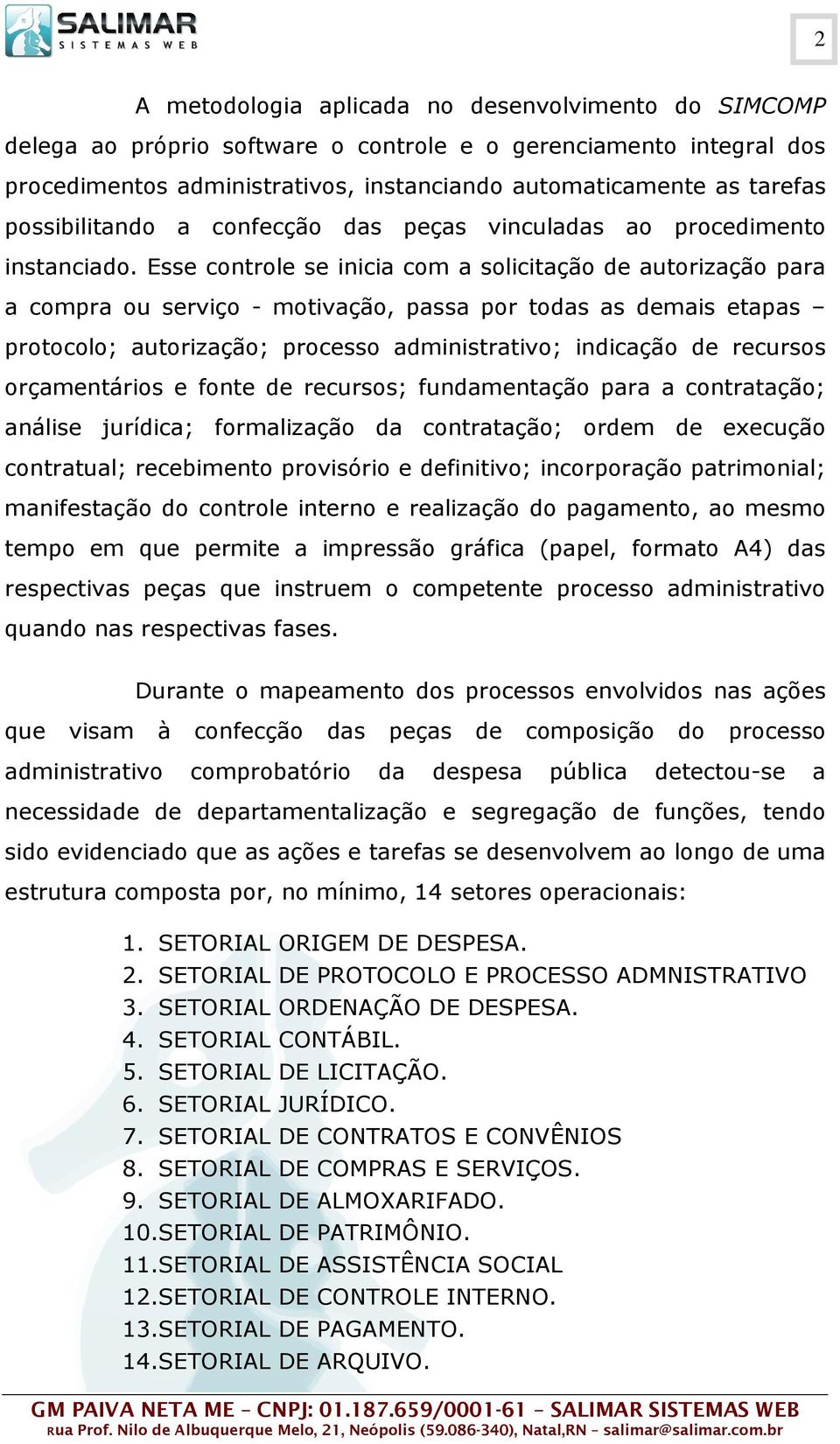 Esse controle se inicia com a solicitação de autorização para a compra ou serviço - motivação, passa por todas as demais etapas protocolo; autorização; processo administrativo; indicação de recursos