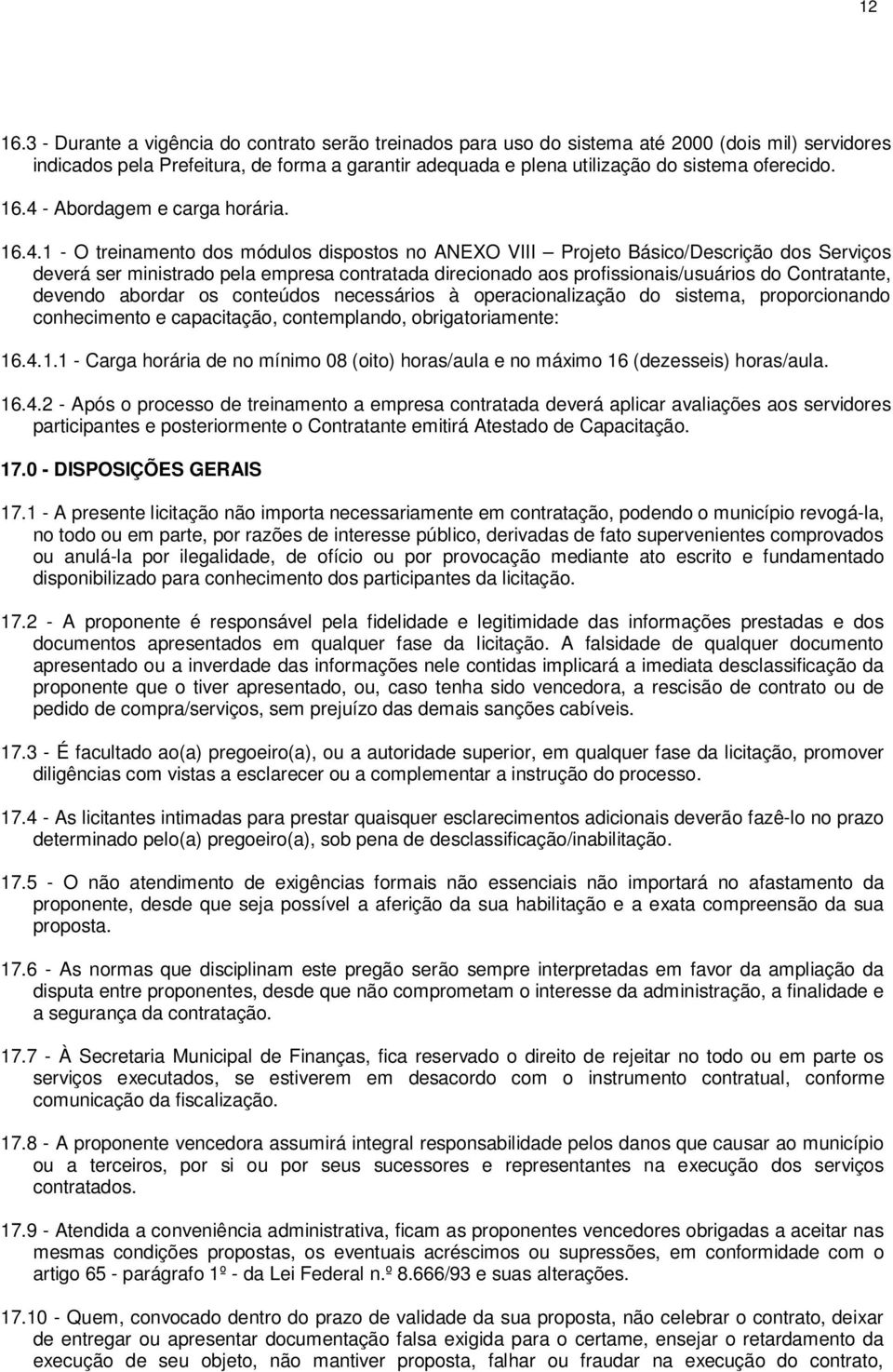 16.4 - Abordagem e carga horária. 16.4.1 - O treinamento dos módulos dispostos no ANEXO VIII Projeto Básico/Descrição dos Serviços deverá ser ministrado pela empresa contratada direcionado aos