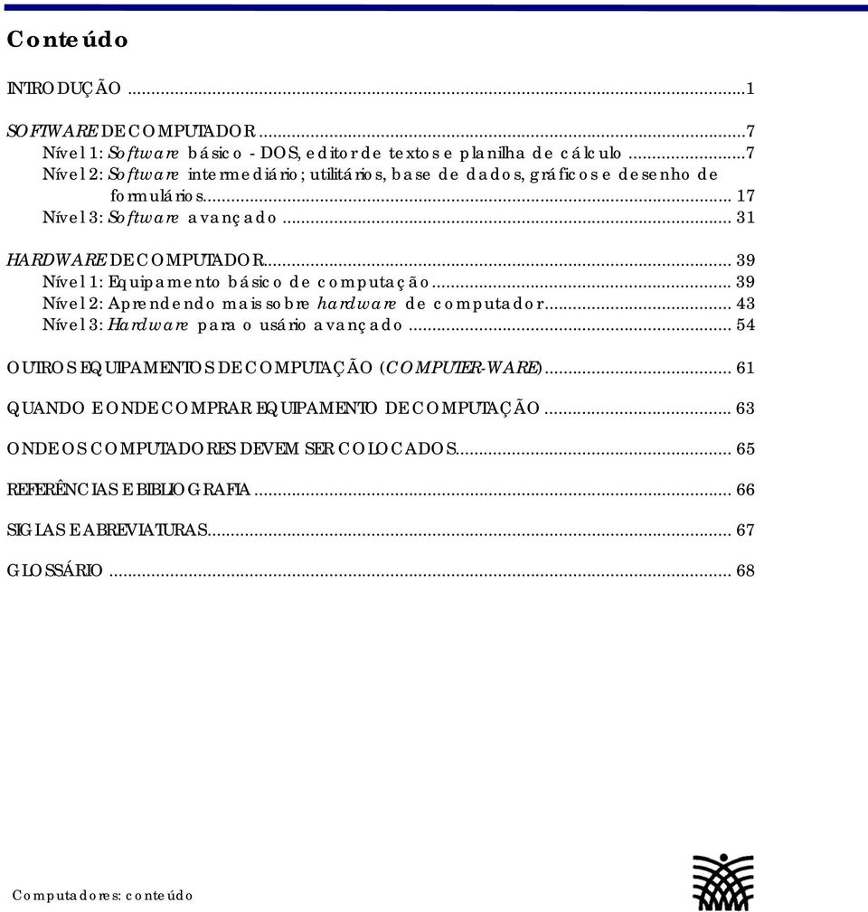 .. 39 Nível 1: Equipamento básico de computação... 39 Nível 2: Aprendendo mais sobre hardware de computador... 43 Nível 3: Hardware para o usário avançado.