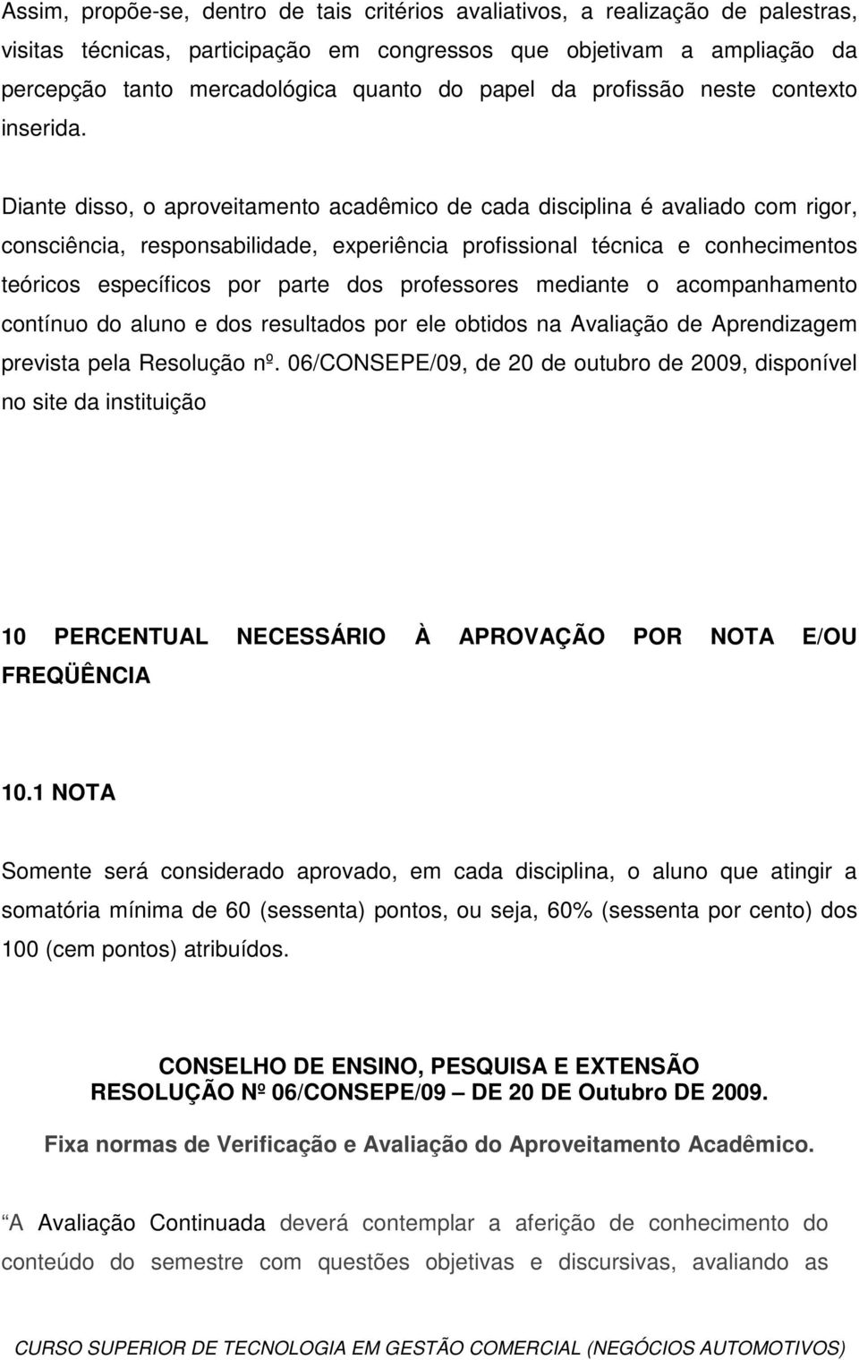 Diante disso, o aproveitamento acadêmico de cada disciplina é avaliado com rigor, consciência, responsabilidade, experiência profissional técnica e conhecimentos teóricos específicos por parte dos