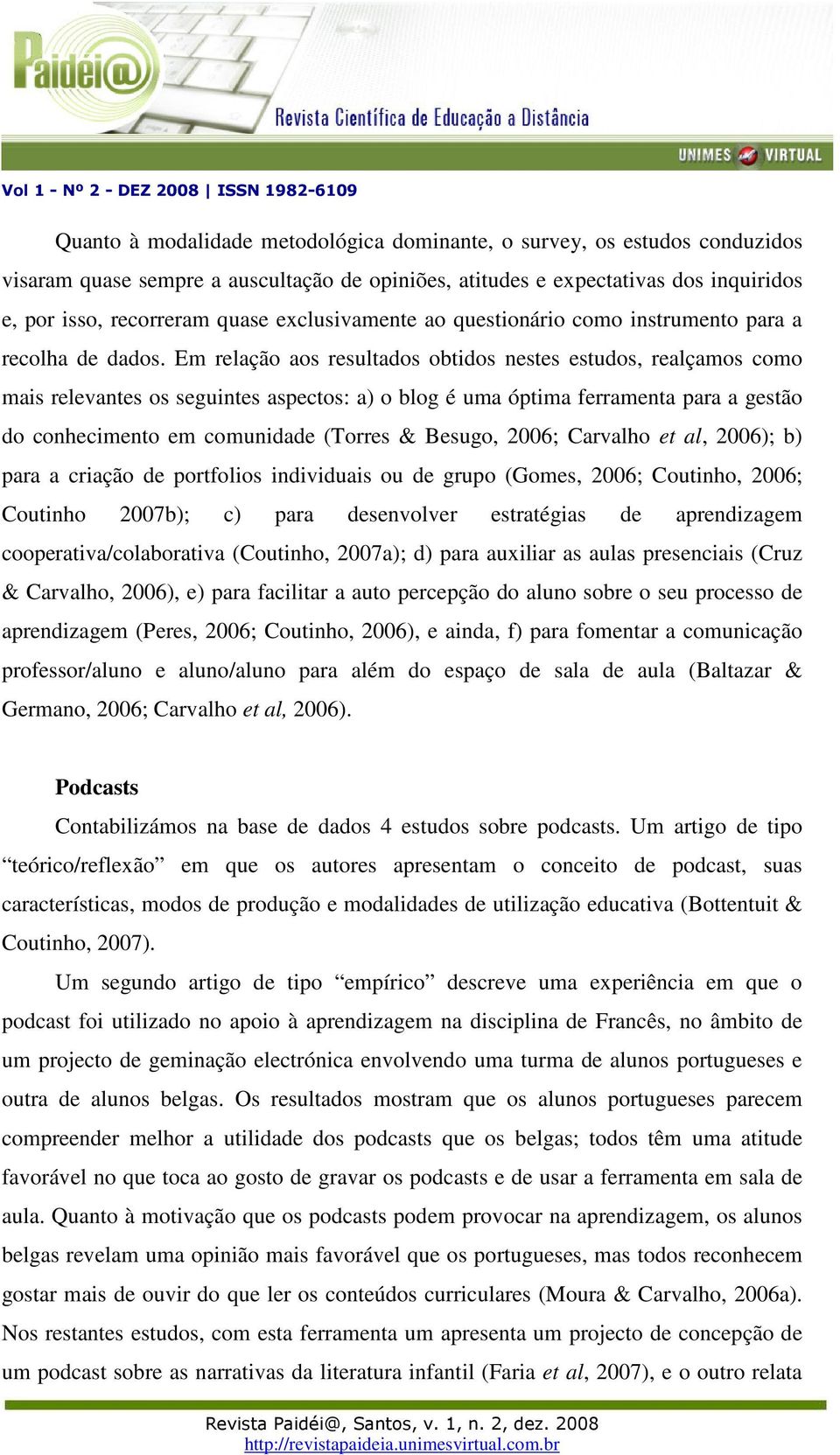 Em relação aos resultados obtidos nestes estudos, realçamos como mais relevantes os seguintes aspectos: a) o blog é uma óptima ferramenta para a gestão do conhecimento em comunidade (Torres & Besugo,