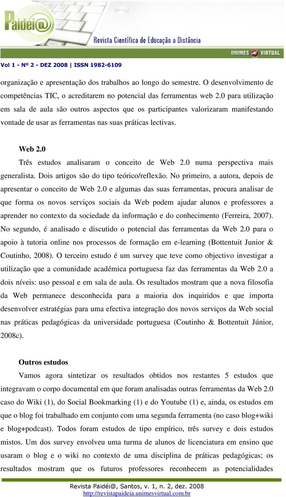 0 Três estudos analisaram o conceito de Web 2.0 numa perspectiva mais generalista. Dois artigos são do tipo teórico/reflexão. No primeiro, a autora, depois de apresentar o conceito de Web 2.