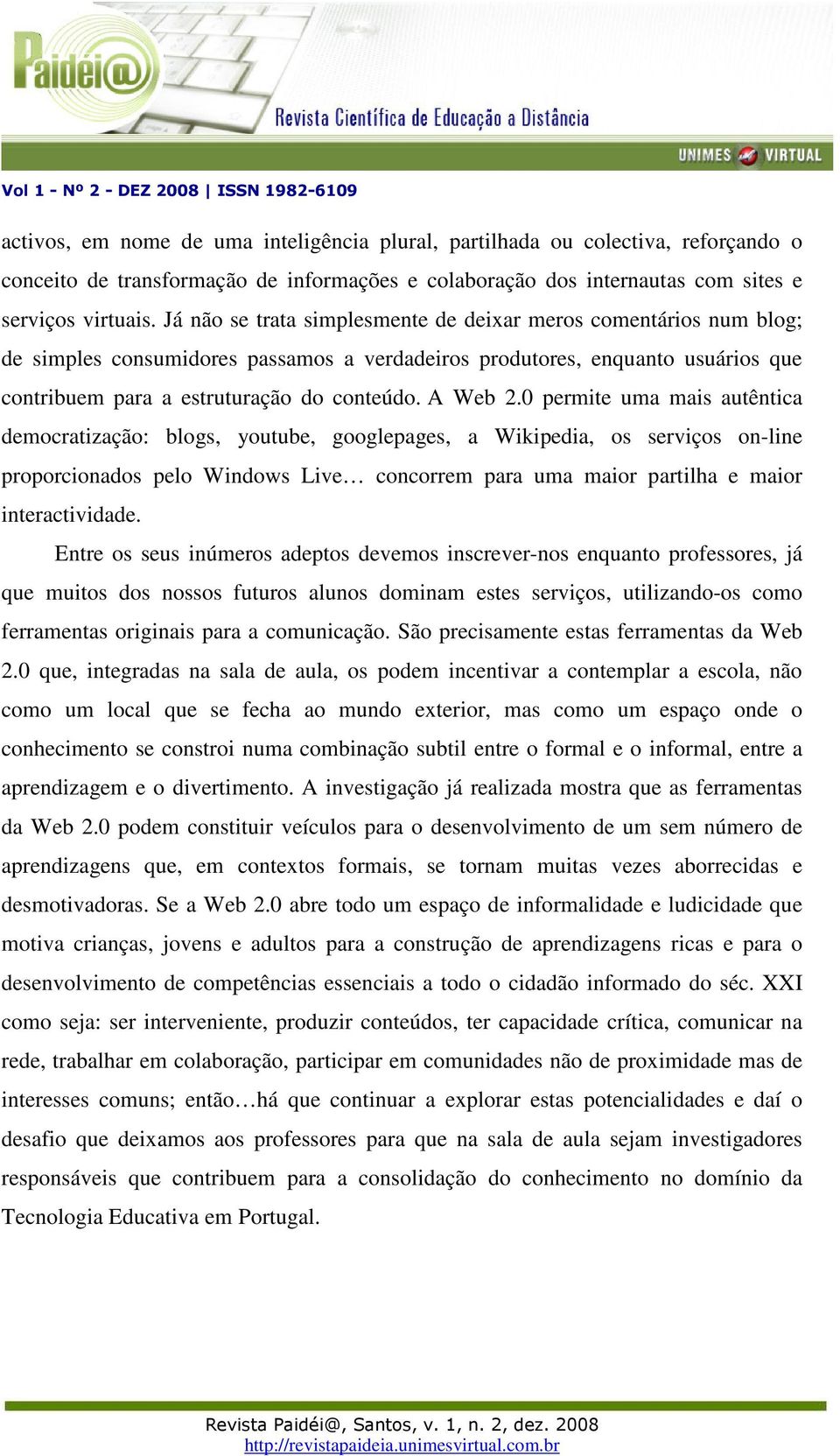 0 permite uma mais autêntica democratização: blogs, youtube, googlepages, a Wikipedia, os serviços on-line proporcionados pelo Windows Live concorrem para uma maior partilha e maior interactividade.