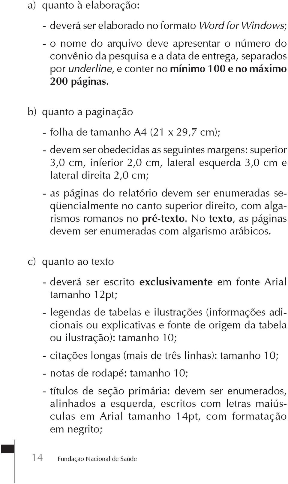 b) quanto a paginação - folha de tamanho A4 (21 x 29,7 cm); - devem ser obedecidas as seguintes margens: superior 3,0 cm, inferior 2,0 cm, lateral esquerda 3,0 cm e lateral direita 2,0 cm; - as