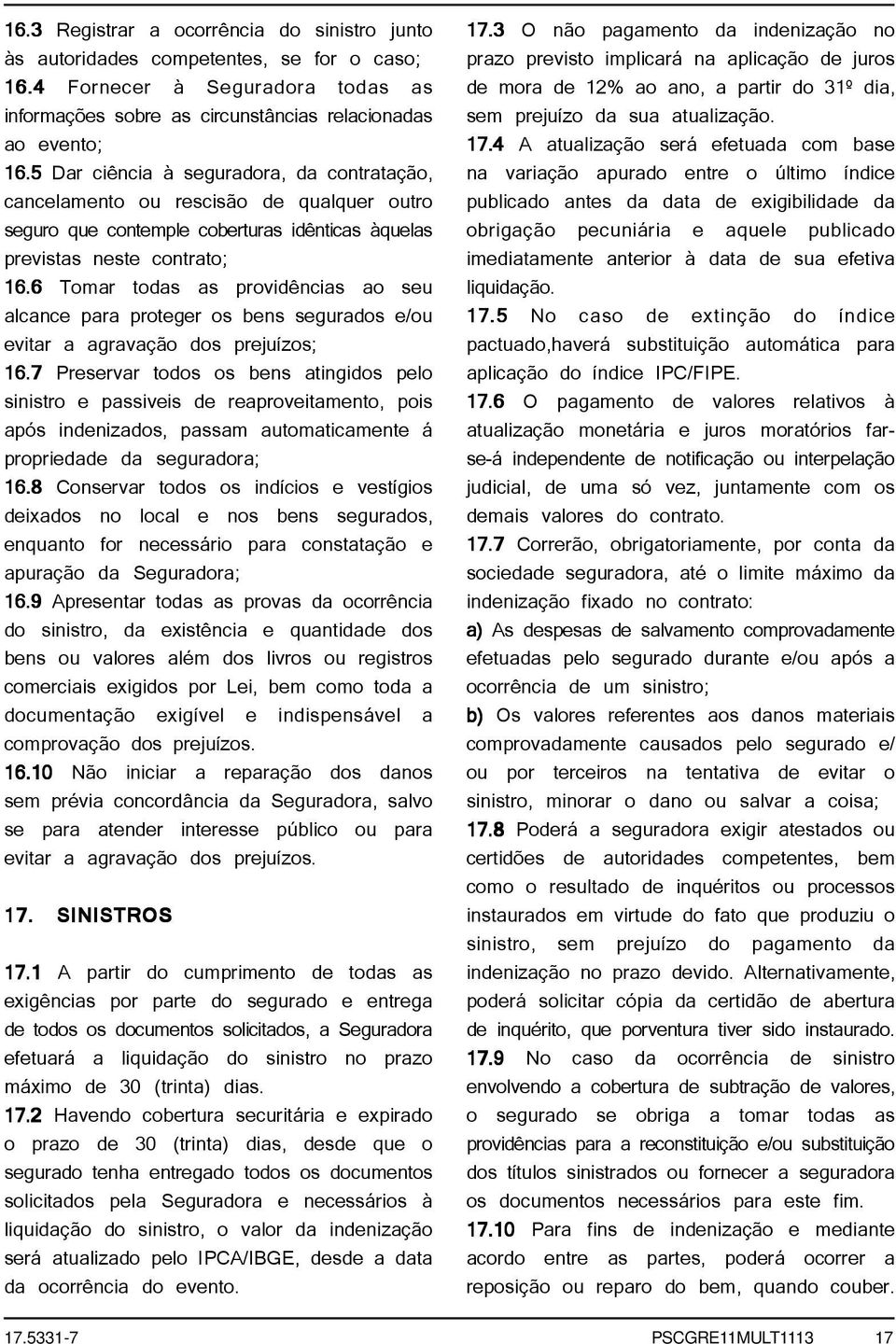 6 Tomar todas as providências ao seu alcance para proteger os bens segurados e/ou evitar a agravação dos prejuízos; 16.