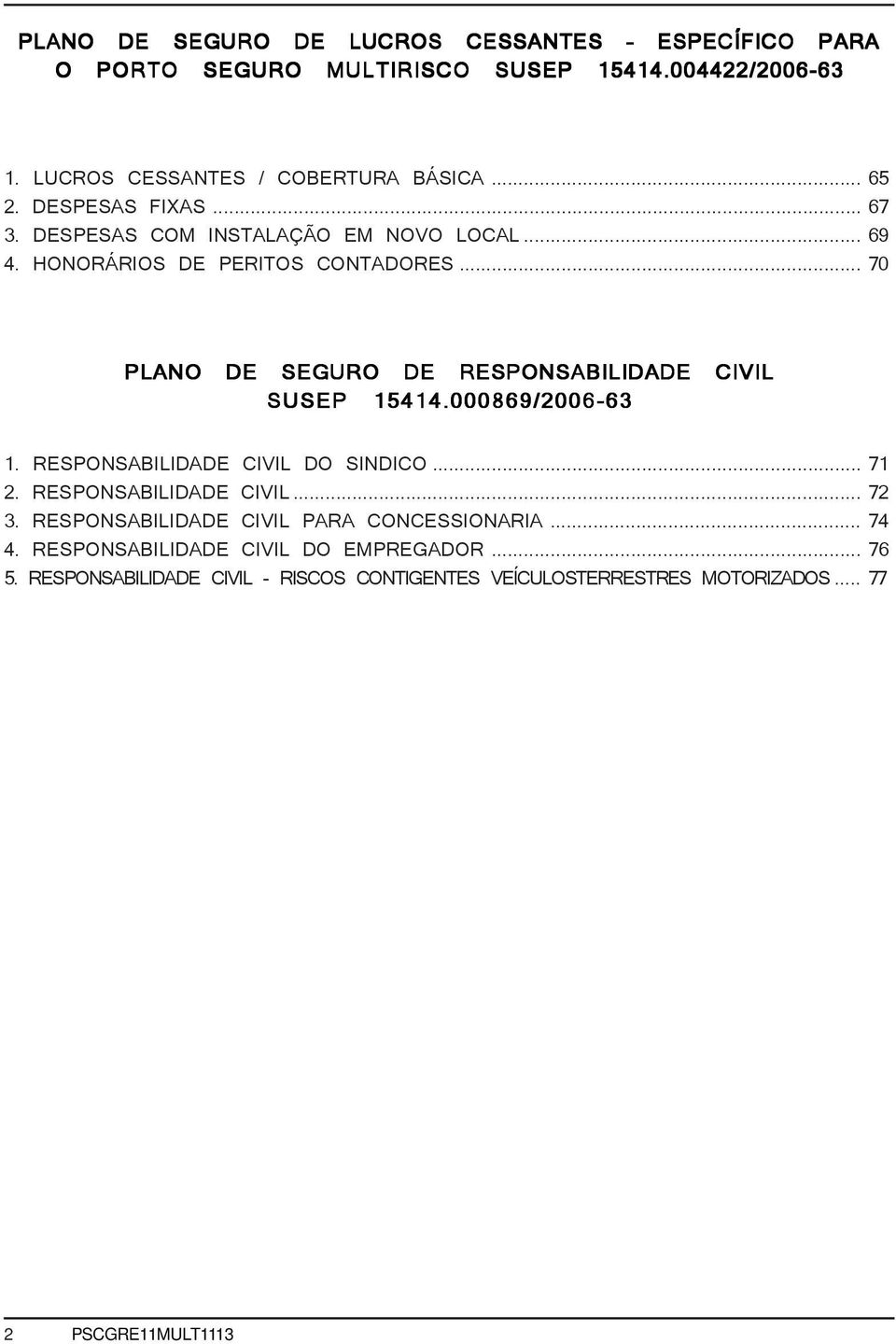 .. 70 PLANO DE SEGURO DE RESPONSABILIDADE CIVIL SUSEP 15414.000869/2006-63 1. RESPONSABILIDADE CIVIL DO SINDICO... 71 2. RESPONSABILIDADE CIVIL... 72 3.