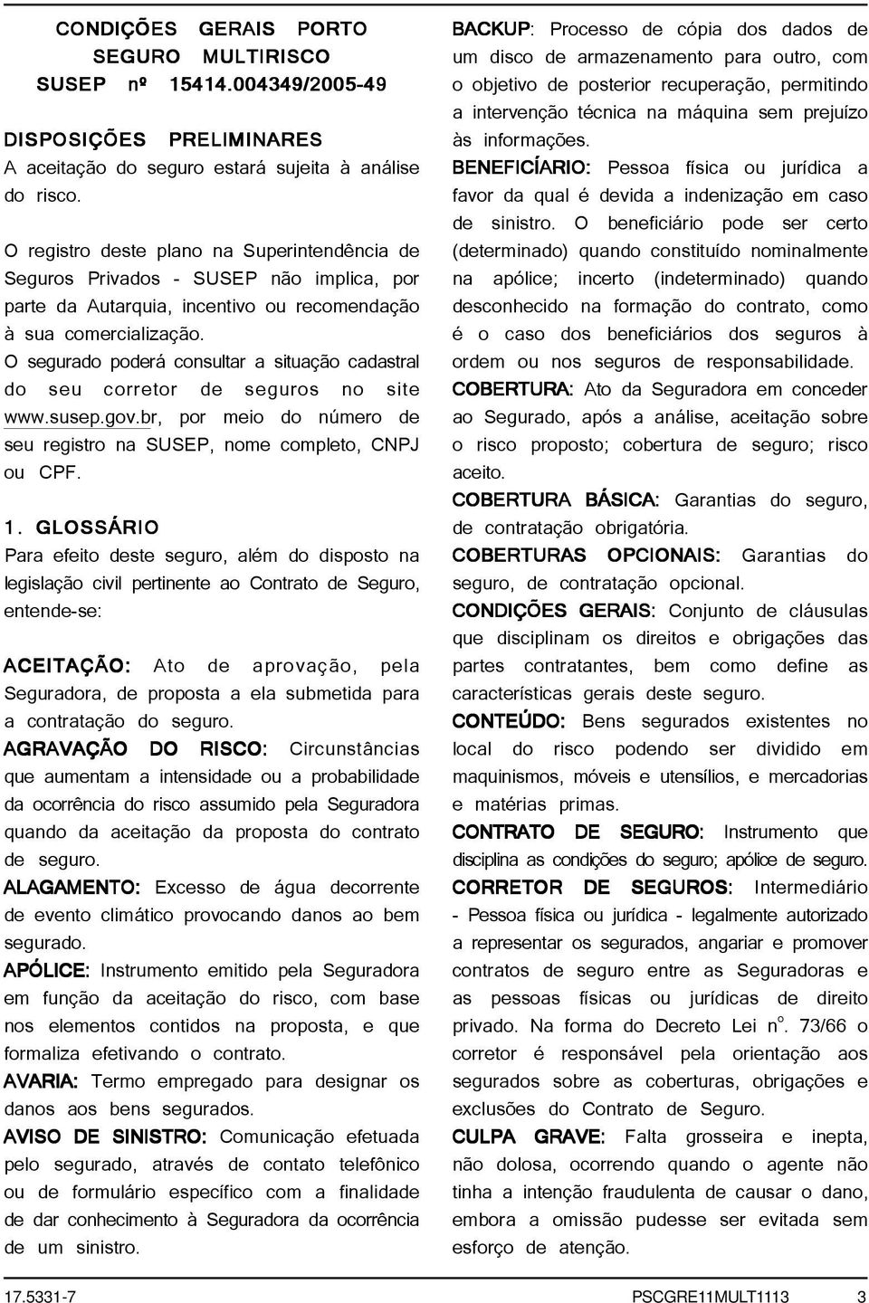 O segurado poderá consultar a situação cadastral do seu corretor de seguros no site www.susep.gov.br, por meio do número de seu registro na SUSEP, nome completo, CNPJ ou CPF. 1.