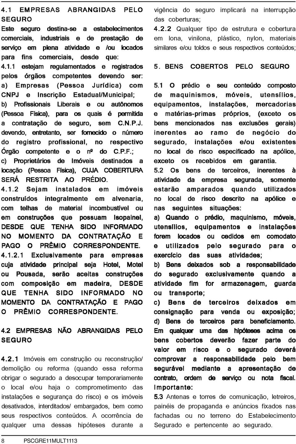 Física), para os quais é permitida a contratação de seguro, sem C.N.P.J. devendo, entretanto, ser fornecido o número do registro profissional, no respectivo Órgão competente e o nº do C.P.F.; c) Proprietários de Imóveis destinados a locação (Pessoa Física), CUJA COBERTURA SERÁ RESTRITA AO PRÉDIO.