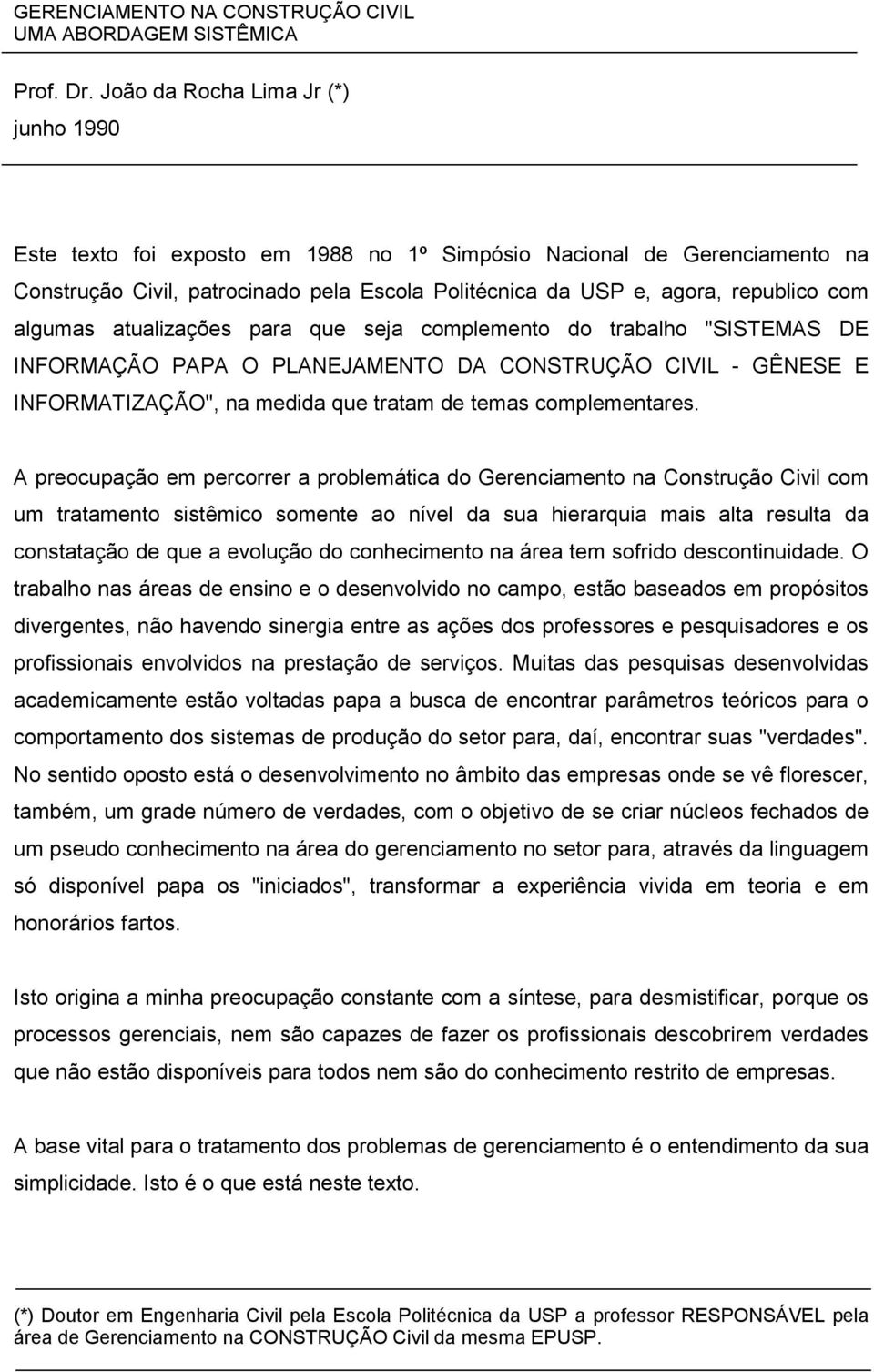 A preocupação em percorrer a problemática do Gerenciamento na Construção Civil com um tratamento sistêmico somente ao nível da sua hierarquia mais alta resulta da constatação de que a evolução do