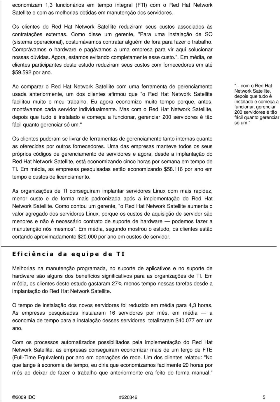 Como disse um gerente, "Para uma instalação de SO (sistema operacional), costumávamos contratar alguém de fora para fazer o trabalho.