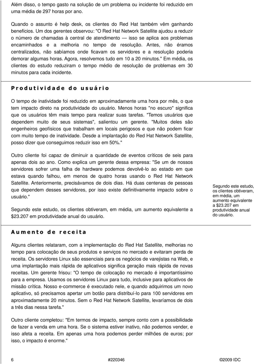 Antes, não éramos centralizados, não sabíamos onde ficavam os servidores e a resolução poderia demorar algumas horas. Agora, resolvemos tudo em 10 a 20 minutos.