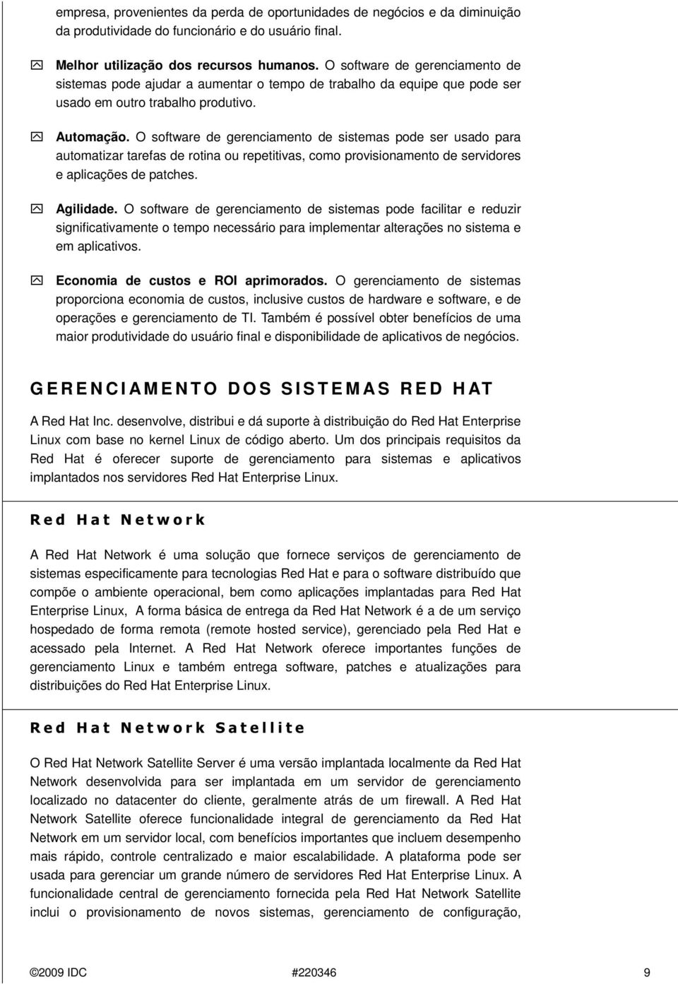 O software de gerenciamento de sistemas pode ser usado para automatizar tarefas de rotina ou repetitivas, como provisionamento de servidores e aplicações de patches. Agilidade.