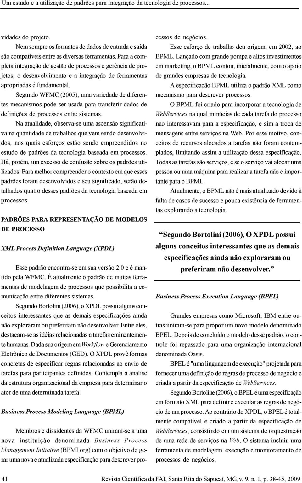 Segundo WFMC (2005), uma variedade de diferentes mecanismos pode ser usada para transferir dados de definições de processos entre sistemas.