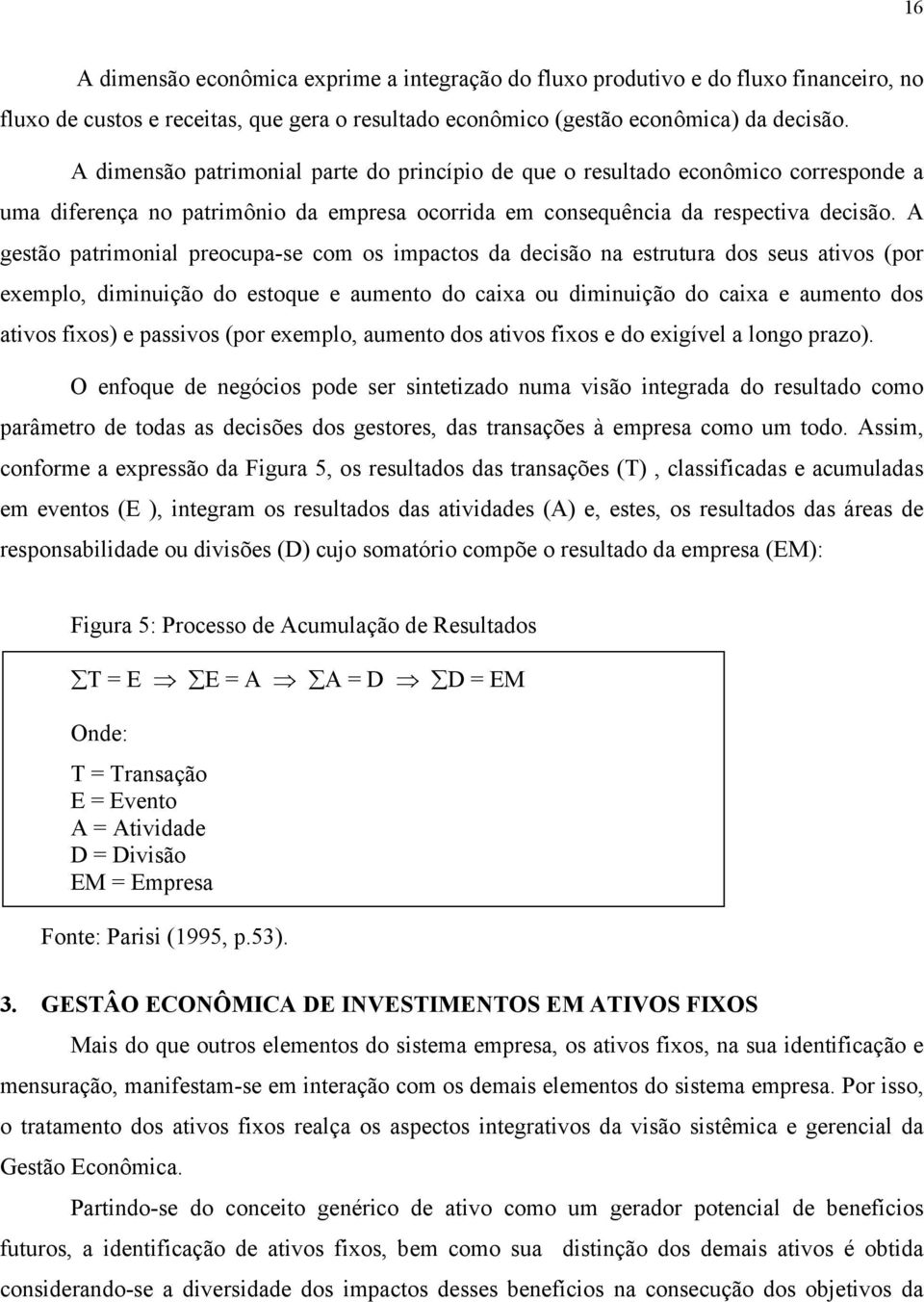 A gestão patrimonial preocupa-se com os impactos da decisão na estrutura dos seus ativos (por exemplo, diminuição do estoque e aumento do caixa ou diminuição do caixa e aumento dos ativos fixos) e