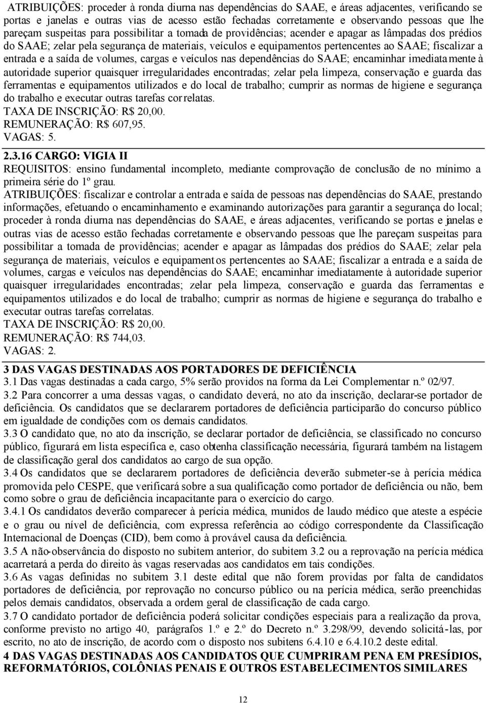 fiscalizar a entrada e a saída de volumes, cargas e veículos nas dependências do SAAE; encaminhar imediata mente à autoridade superior quaisquer irregularidades encontradas; zelar pela limpeza,