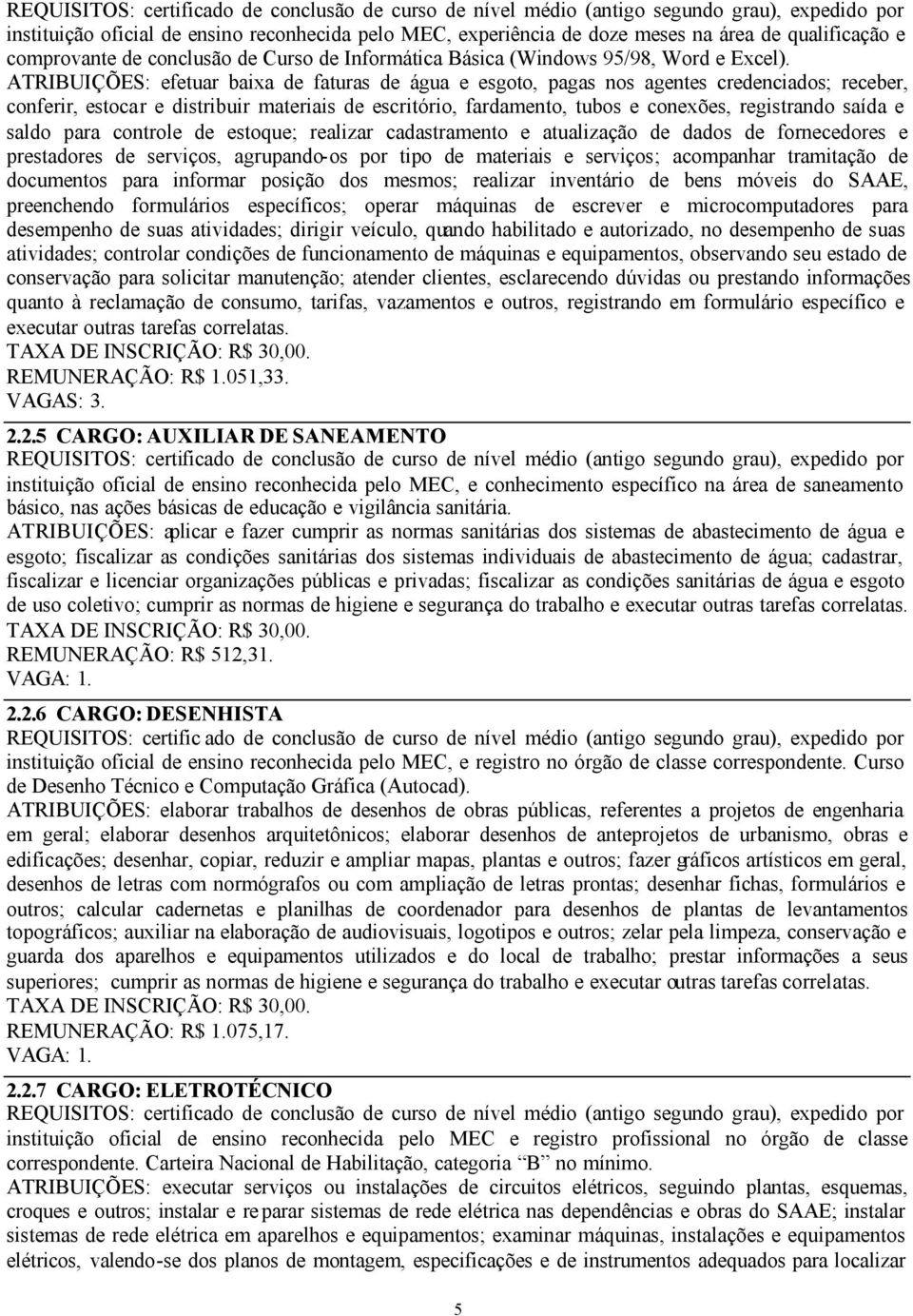 ATRIBUIÇÕES: efetuar baixa de faturas de água e esgoto, pagas nos agentes credenciados; receber, conferir, estocar e distribuir materiais de escritório, fardamento, tubos e conexões, registrando