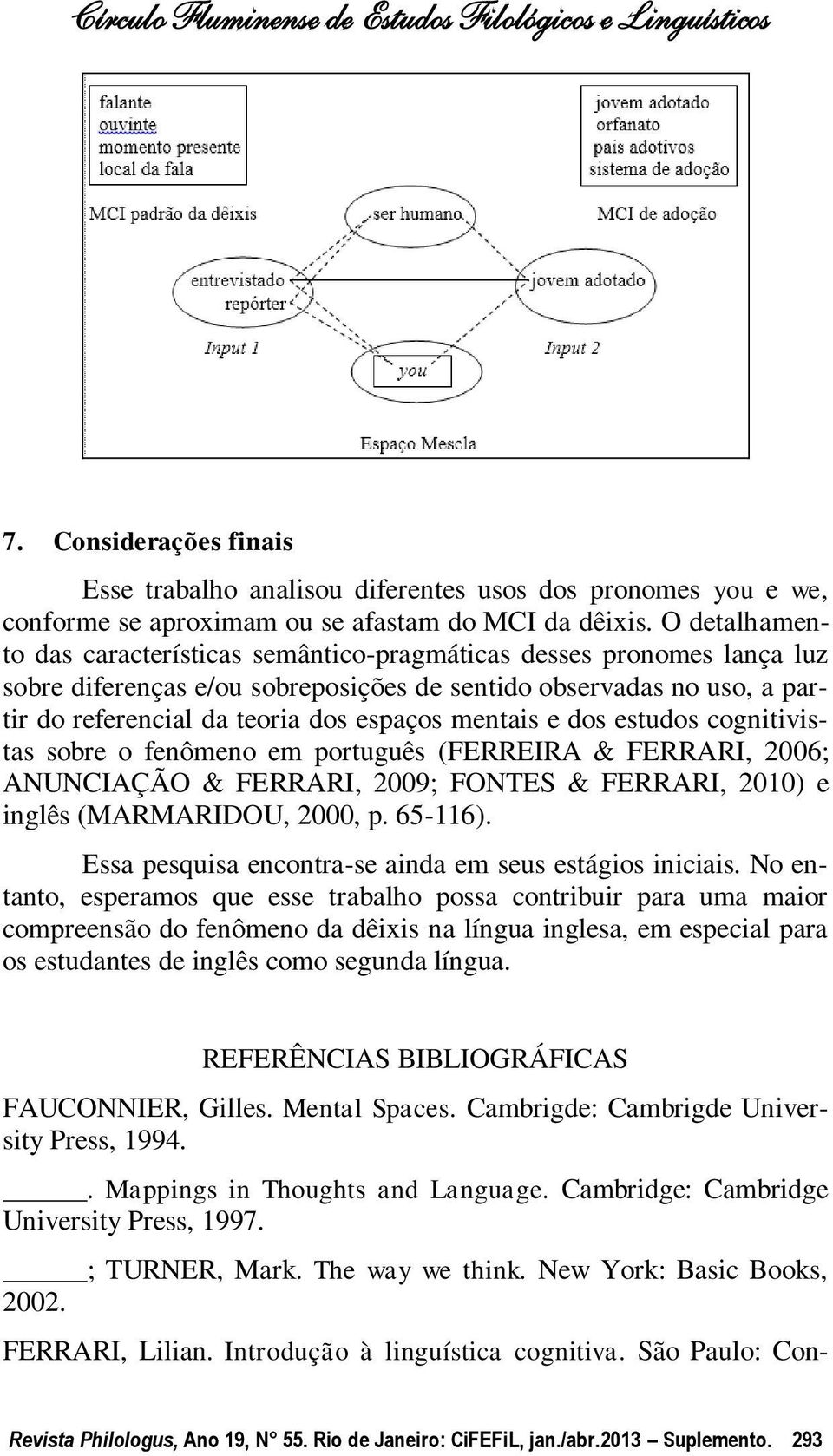 mentais e dos estudos cognitivistas sobre o fenômeno em português (FERREIRA & FERRARI, 2006; ANUNCIAÇÃO & FERRARI, 2009; FONTES & FERRARI, 2010) e inglês (MARMARIDOU, 2000, p. 65-116).