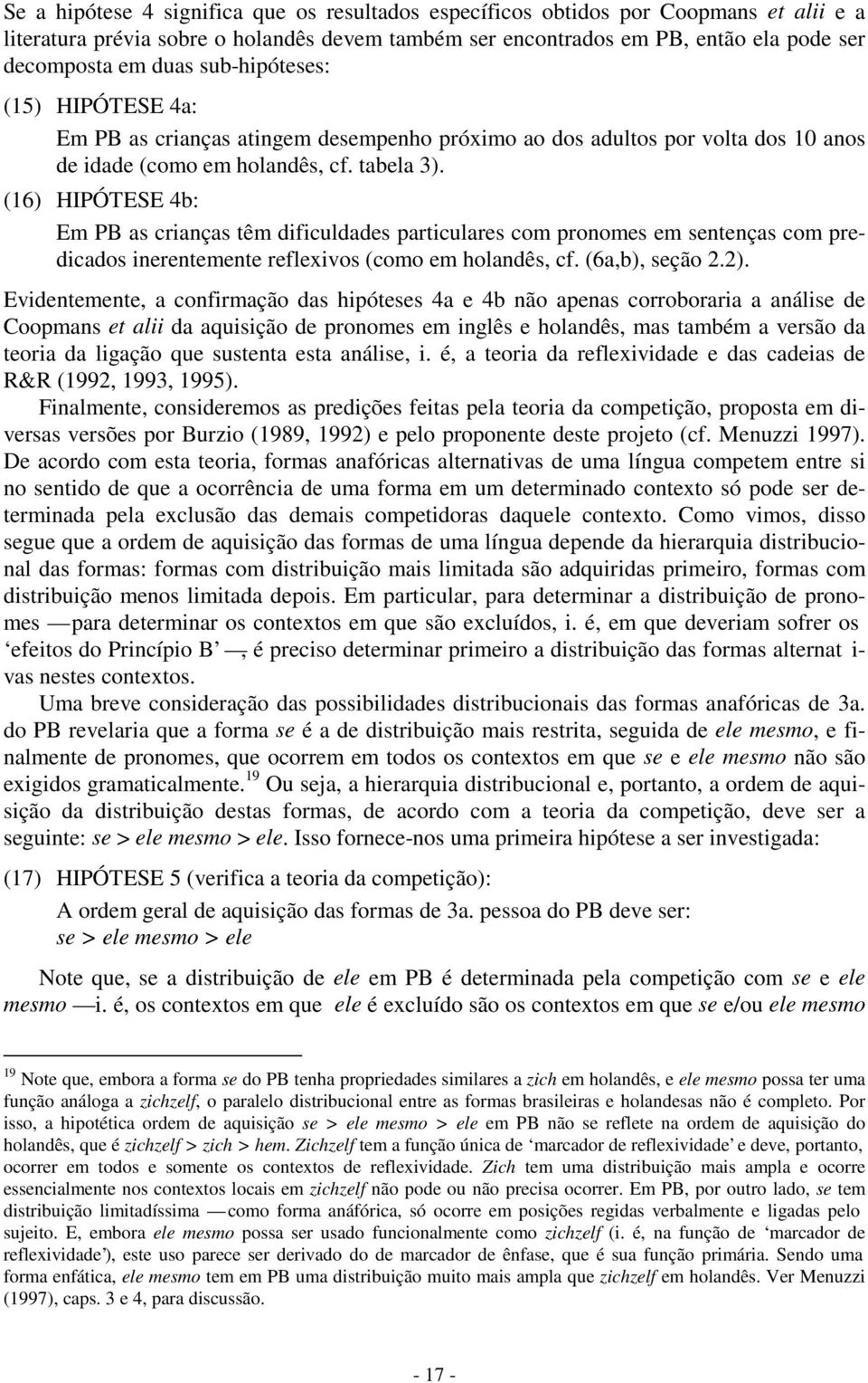 (16) HIPÓTESE 4b: Em PB as crianças têm dificuldades particulares com pronomes em sentenças com predicados inerentemente reflexivos (como em holandês, cf. (6a,b), seção 2.2).