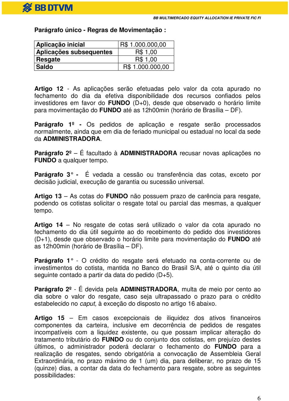 no fechamento do dia da efetiva disponibilidade dos recursos confiados pelos investidores em favor do FUNDO (D+0), desde que observado o horário limite para movimentação do FUNDO até as 12h00min