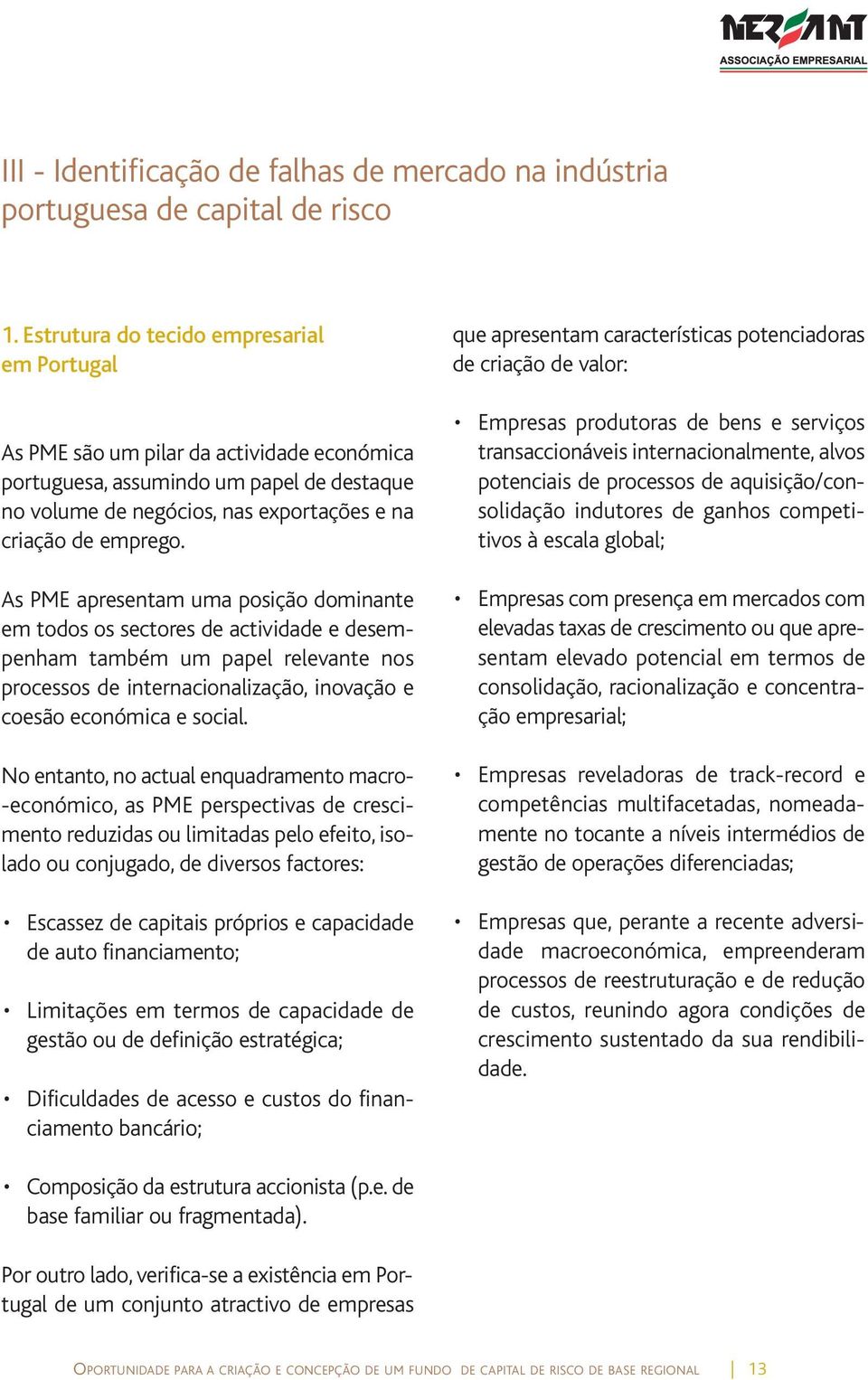 As PME apresentam uma posição dominante em todos os sectores de actividade e desempenham também um papel relevante nos processos de internacionalização, inovação e coesão económica e social.