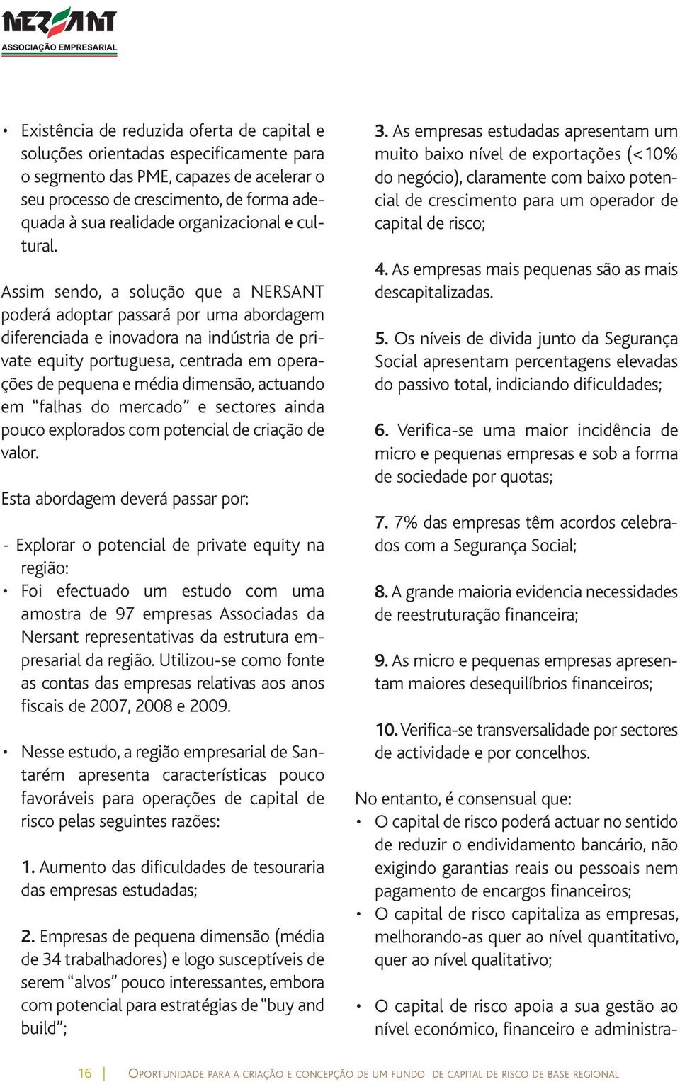 Assim sendo, a solução que a NERSANT poderá adoptar passará por uma abordagem diferenciada e inovadora na indústria de private equity portuguesa, centrada em operações de pequena e média dimensão,