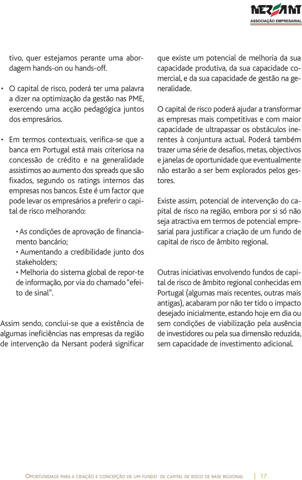 Em termos contextuais, verifica-se que a banca em Portugal está mais criteriosa na concessão de crédito e na generalidade assistimos ao aumento dos spreads que são fixados, segundo os ratings