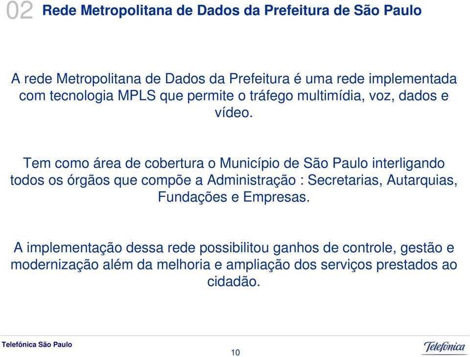 Tem como área de cobertura o Município de São Paulo interligando todos os órgãos que compõe a Administração : Secretarias,