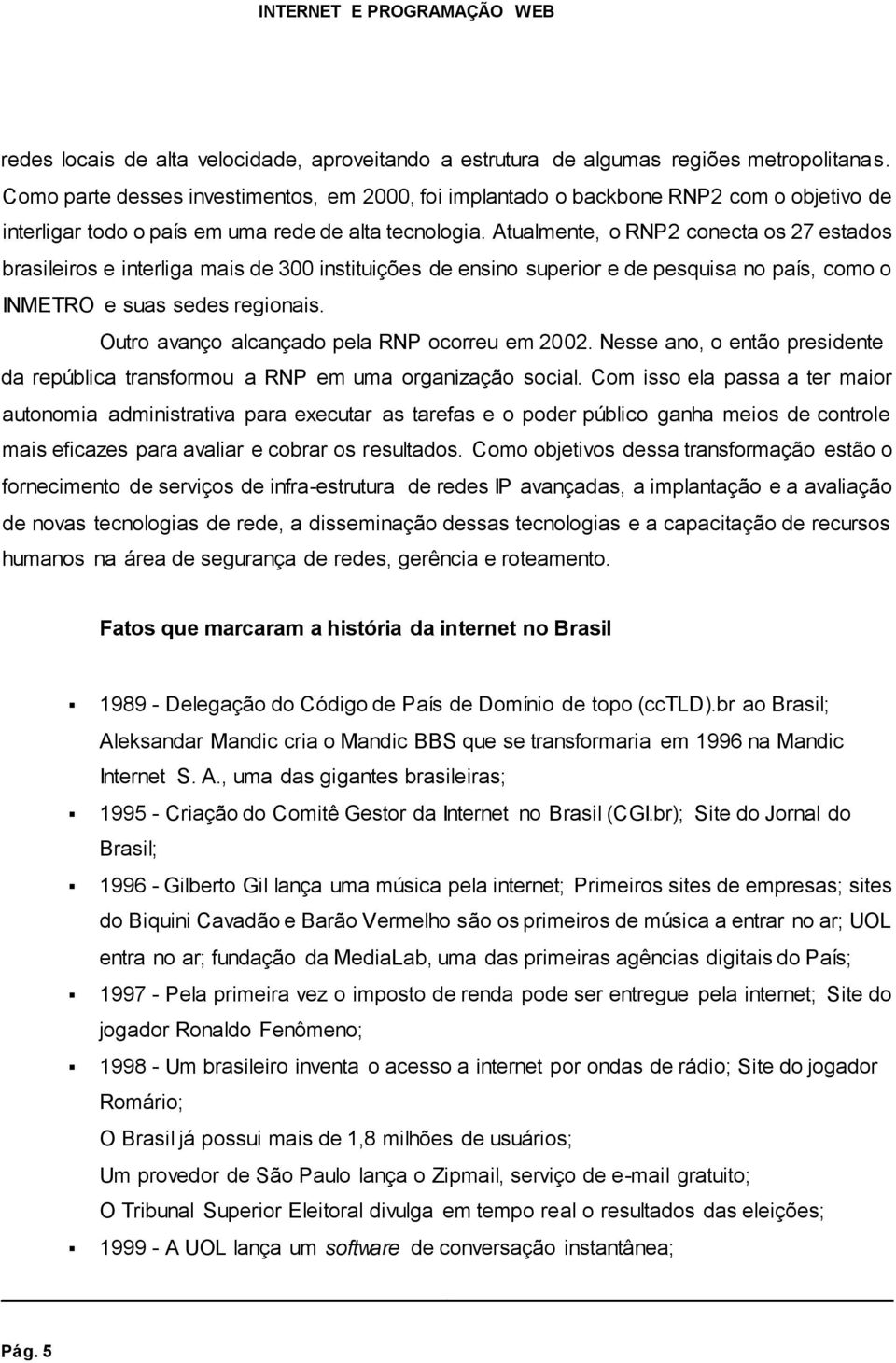 Atualmente, o RNP2 conecta os 27 estados brasileiros e interliga mais de 300 instituições de ensino superior e de pesquisa no país, como o INMETRO e suas sedes regionais.