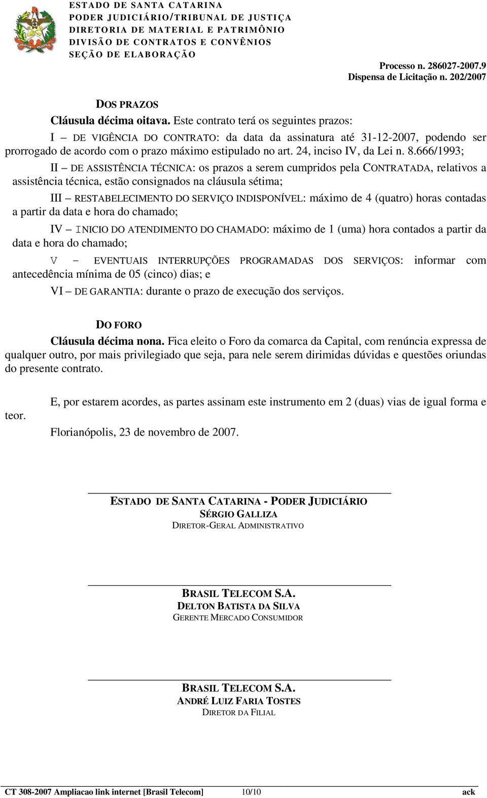 8.666/1993; II DE ASSISTÊNCIA TÉCNICA: os prazos a serem cumpridos pela CONTRATADA, relativos a assistência técnica, estão consignados na cláusula sétima; III RESTABELECIMENTO DO SERVIÇO