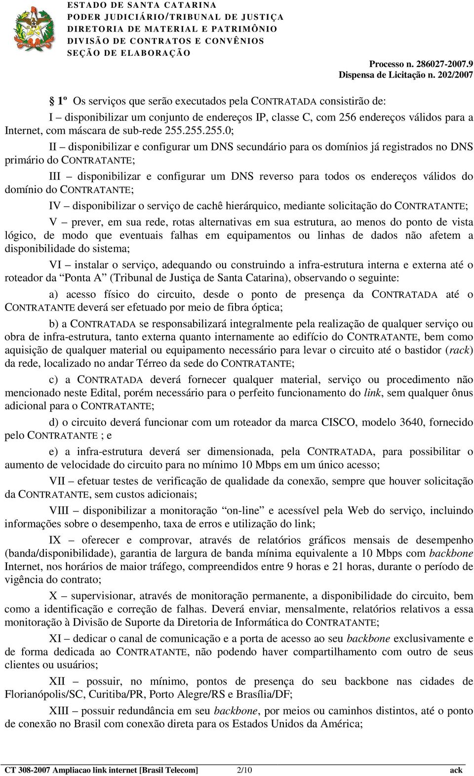 válidos do domínio do CONTRATANTE; IV disponibilizar o serviço de cachê hierárquico, mediante solicitação do CONTRATANTE; V prever, em sua rede, rotas alternativas em sua estrutura, ao menos do ponto