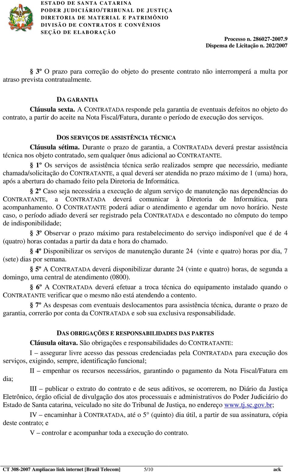 DOS SERVIÇOS DE ASSISTÊNCIA TÉCNICA Cláusula sétima. Durante o prazo de garantia, a CONTRATADA deverá prestar assistência técnica nos objeto contratado, sem qualquer ônus adicional ao CONTRATANTE.