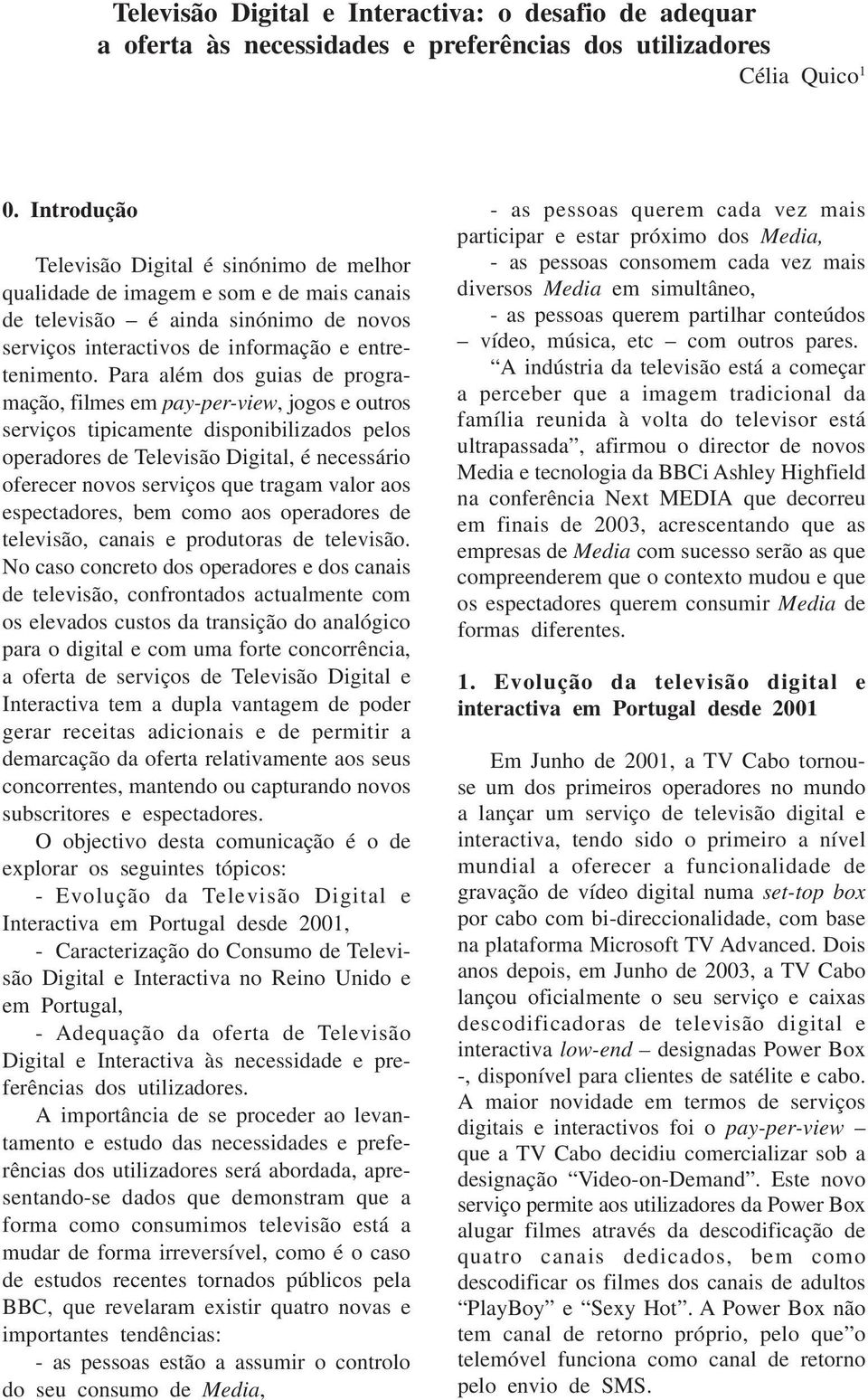 Para além dos guias de programação, filmes em pay-per-view, jogos e outros serviços tipicamente disponibilizados pelos operadores de Televisão Digital, é necessário oferecer novos serviços que tragam