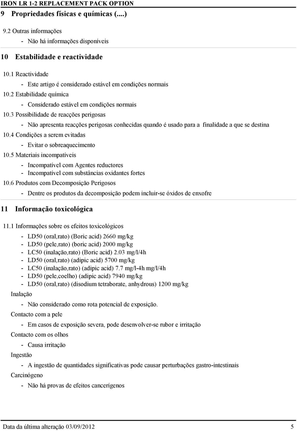 3 Possibilidade de reacções perigosas - Não apresenta reacções perigosas conhecidas quando é usado para a finalidade a que se destina 10.4 Condições a serem evitadas - Evitar o sobreaquecimento 10.