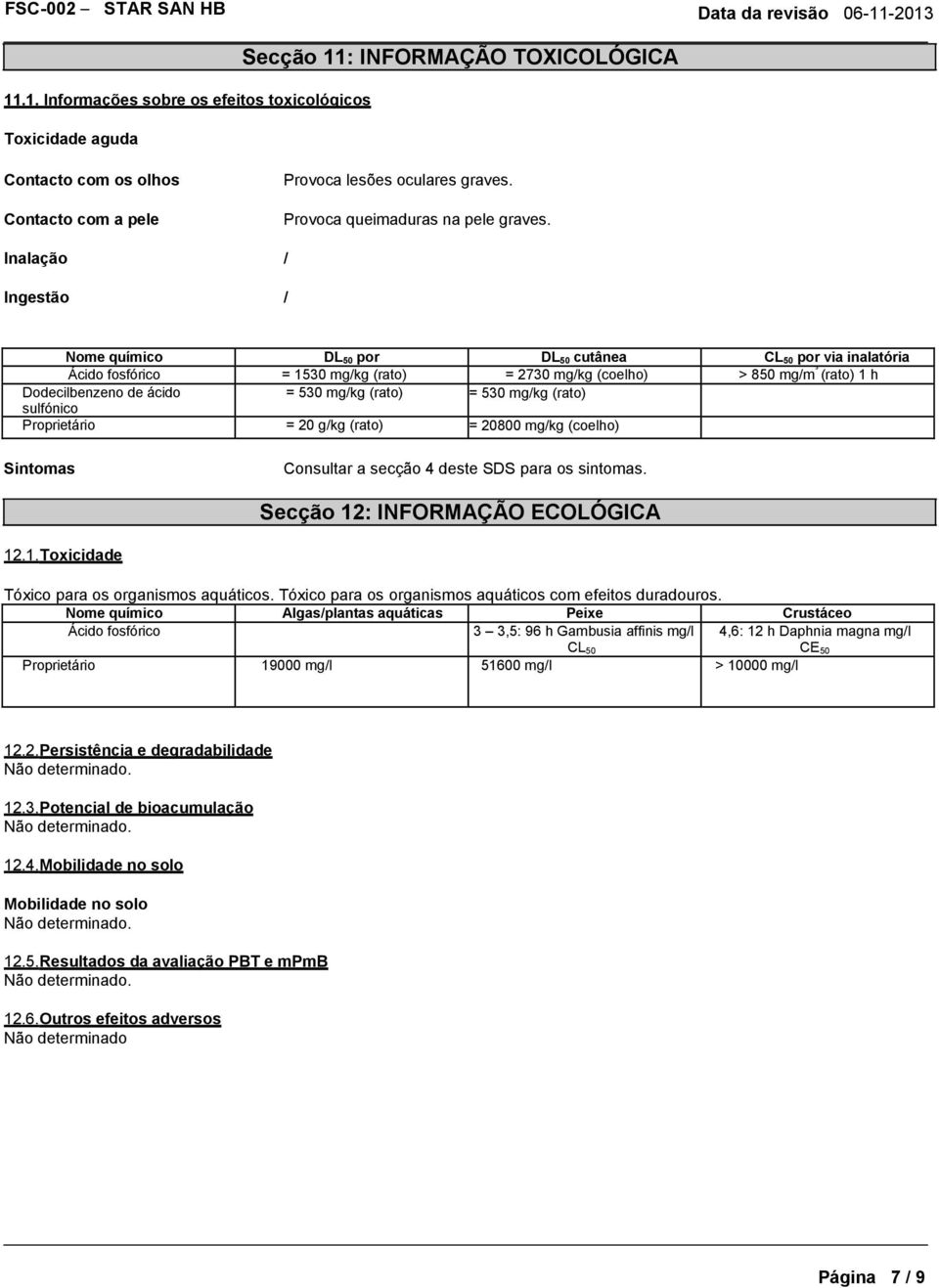 Inalação / Ingestão / Nome químico DL 50 por DL 50 cutânea CL 50 por via inalatória Ácido fosfórico = 1530 via mg/kg oral (rato) = 2730 mg/kg (coelho) > 850 mg/m ³ (rato) 1 h Dodecilbenzeno de ácido