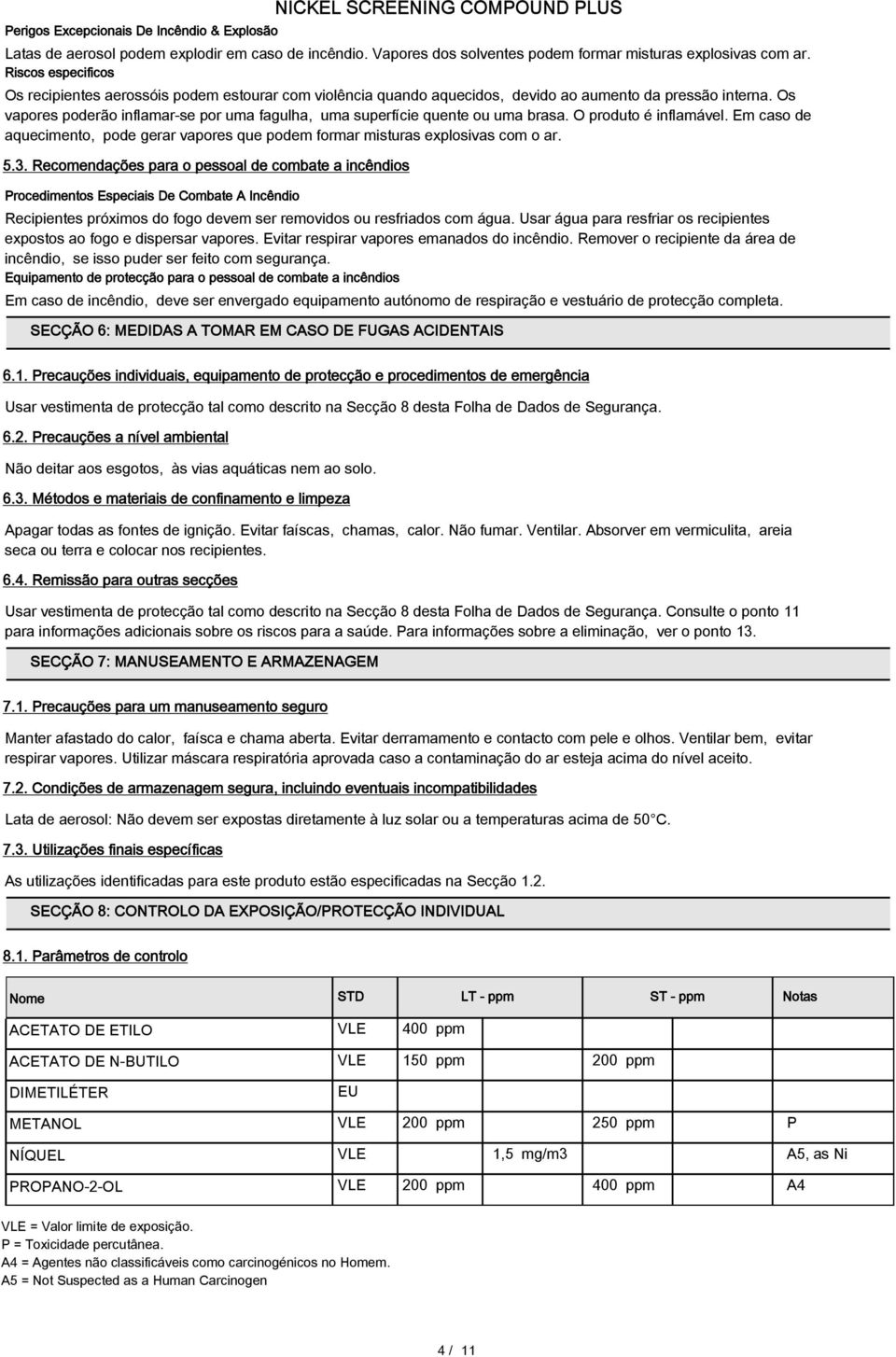 Os vapores poderão inflamar-se por uma fagulha, uma superfície quente ou uma brasa. O produto é inflamável. Em caso de aquecimento, pode gerar vapores que podem formar misturas explosivas com o ar. 5.