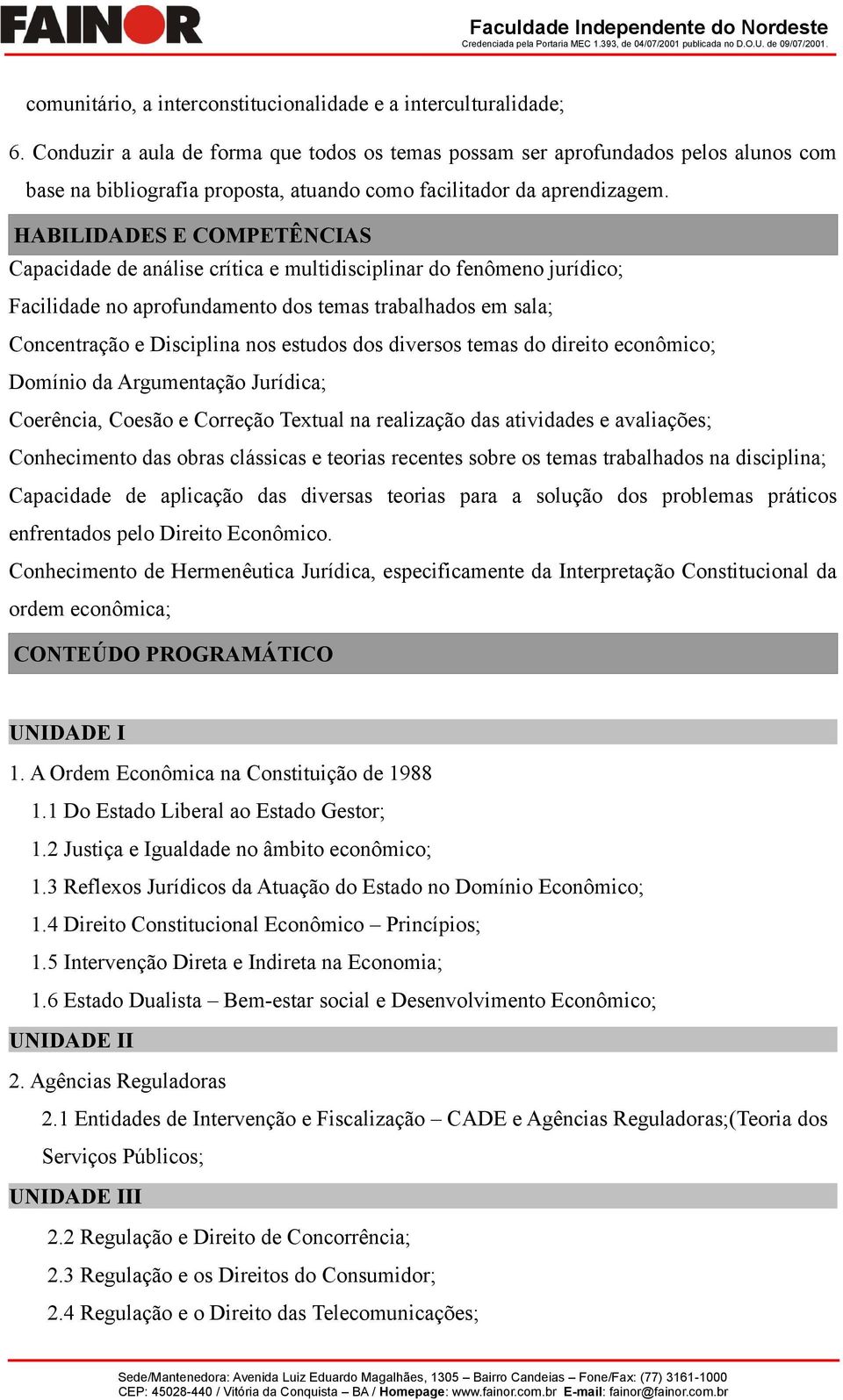 HABILIDADES E COMPETÊNCIAS Capacidade de análise crítica e multidisciplinar do fenômeno jurídico; Facilidade no aprofundamento dos temas trabalhados em sala; Concentração e Disciplina nos estudos dos