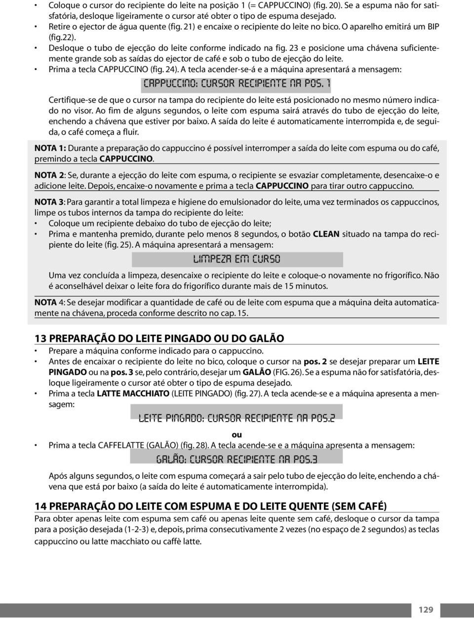 23 e posicione uma chávena suficientemente grande sob as saídas do ejector de café e sob o tubo de ejecção do leite. Prima a tecla CAPPUCCINO (fig. 24).