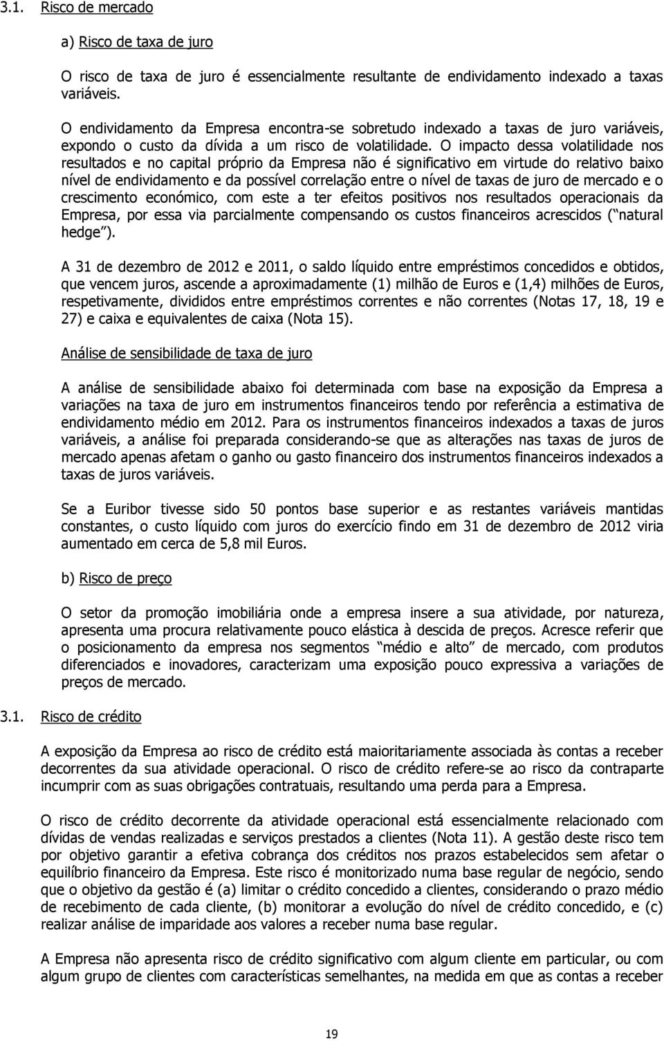 O impacto dessa volatilidade nos resultados e no capital próprio da Empresa não é significativo em virtude do relativo baixo nível de endividamento e da possível correlação entre o nível de taxas de