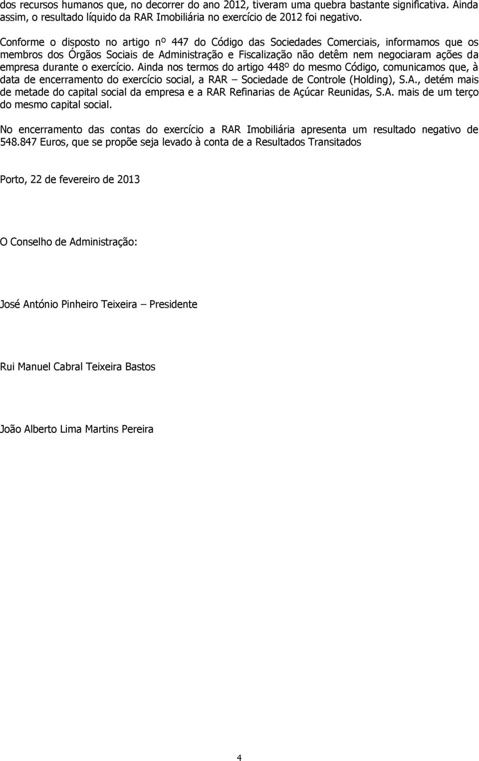 durante o exercício. Ainda nos termos do artigo 448º do mesmo Código, comunicamos que, à data de encerramento do exercício social, a RAR Sociedade de Controle (Holding), S.A., detém mais de metade do capital social da empresa e a RAR Refinarias de Açúcar Reunidas, S.