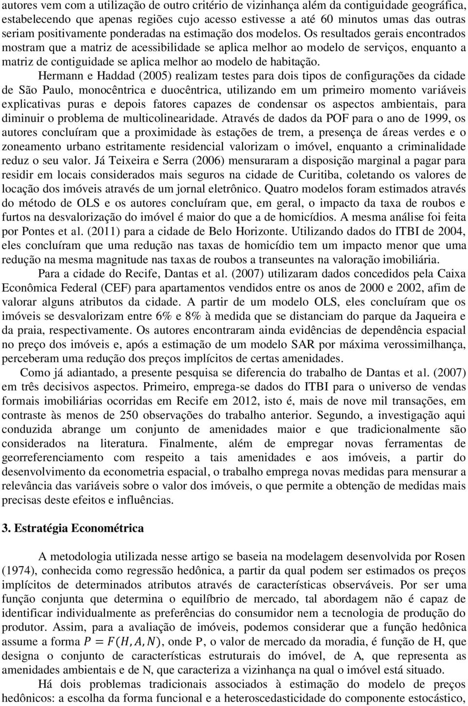 Os resultados gerais encontrados mostram que a matriz de acessibilidade se aplica melhor ao modelo de serviços, enquanto a matriz de contiguidade se aplica melhor ao modelo de habitação.