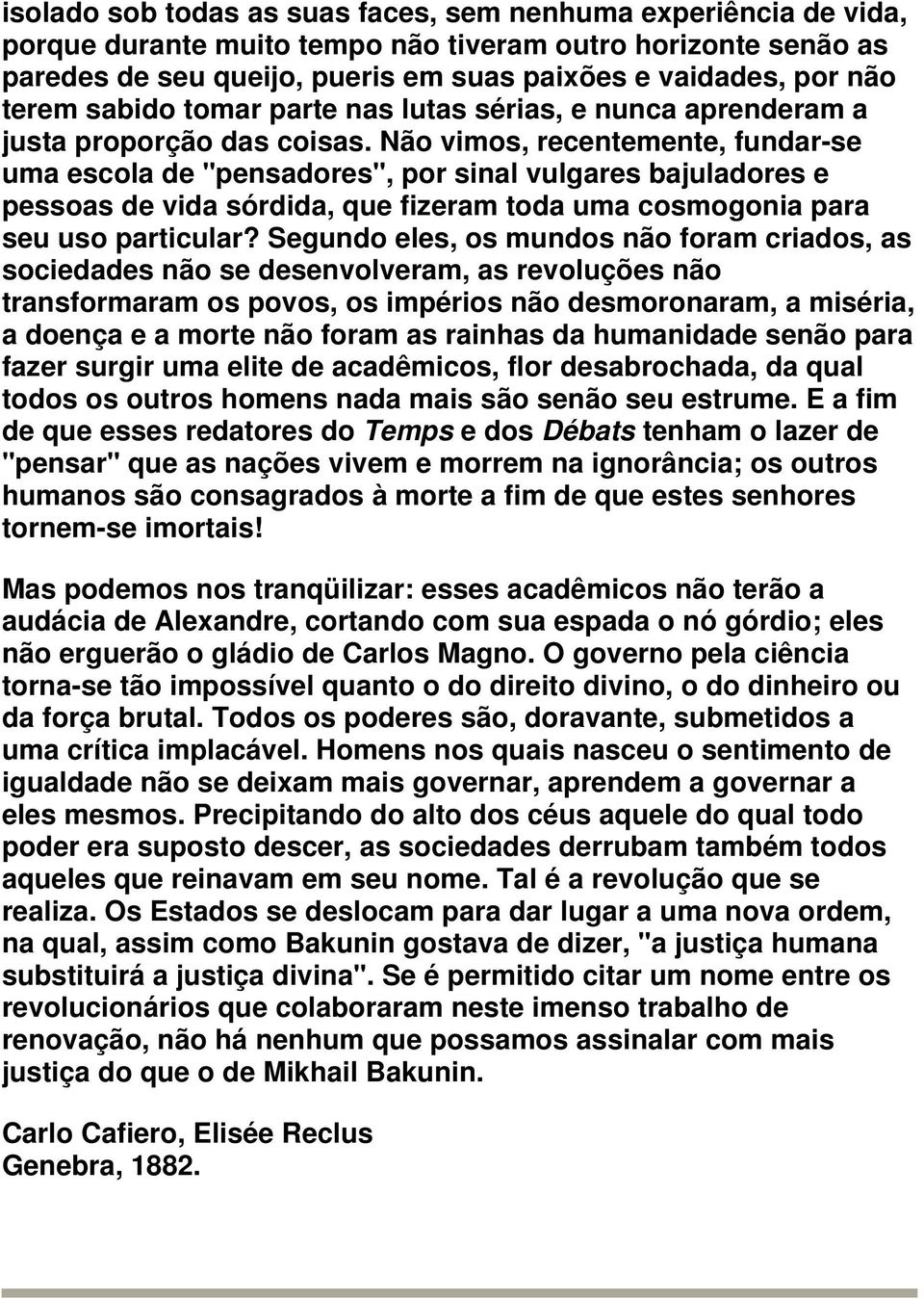 Não vimos, recentemente, fundar-se uma escola de "pensadores", por sinal vulgares bajuladores e pessoas de vida sórdida, que fizeram toda uma cosmogonia para seu uso particular?