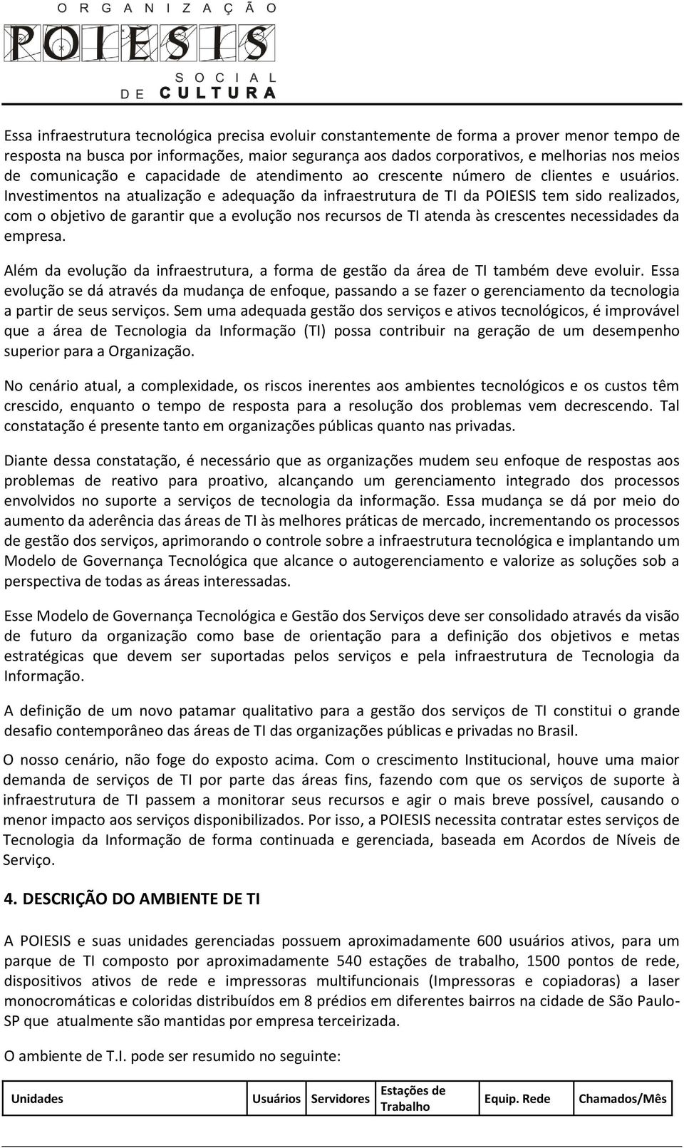 Investimentos na atualização e adequação da infraestrutura de TI da POIESIS tem sido realizados, com o objetivo de garantir que a evolução nos recursos de TI atenda às crescentes necessidades da