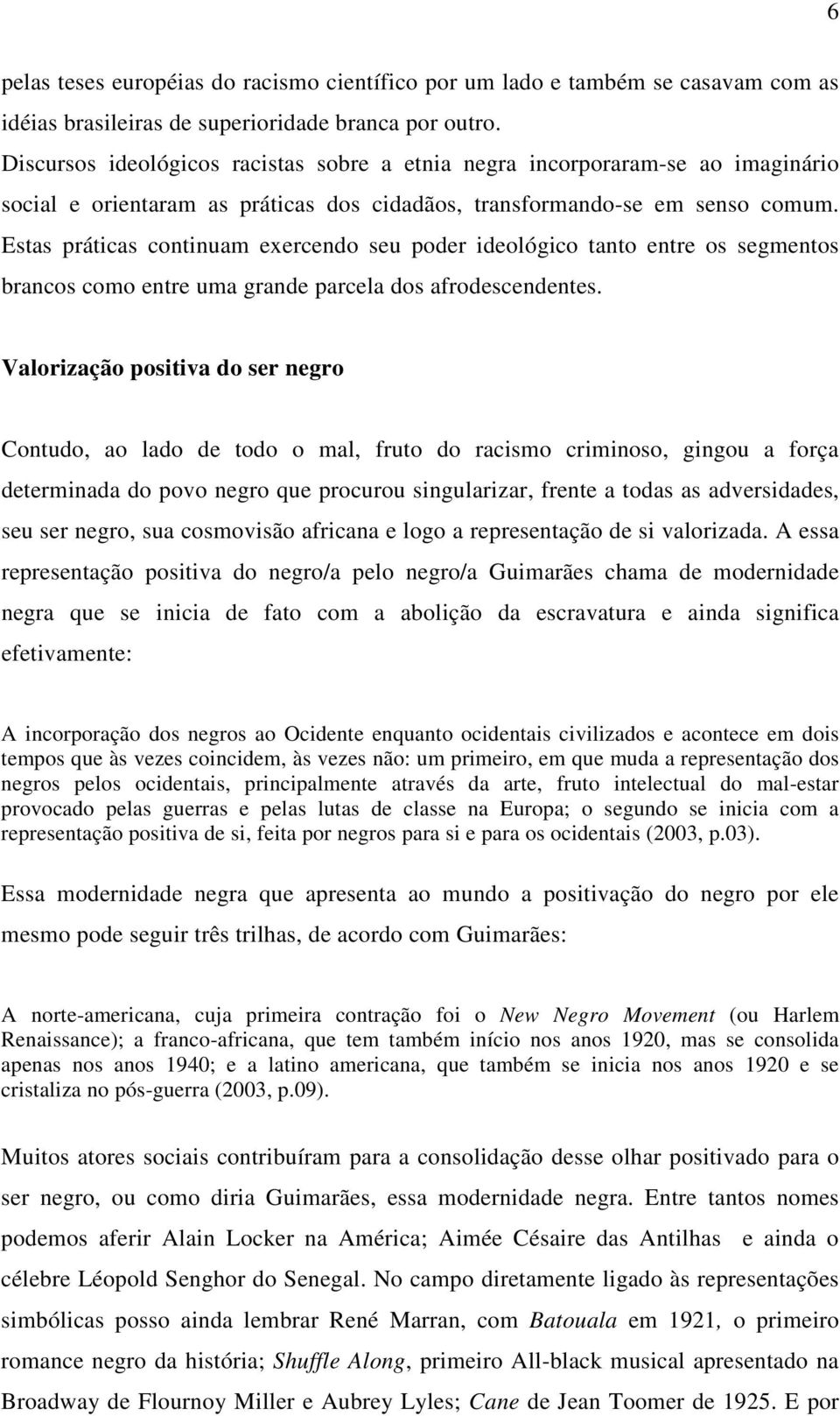 Estas práticas continuam exercendo seu poder ideológico tanto entre os segmentos brancos como entre uma grande parcela dos afrodescendentes.