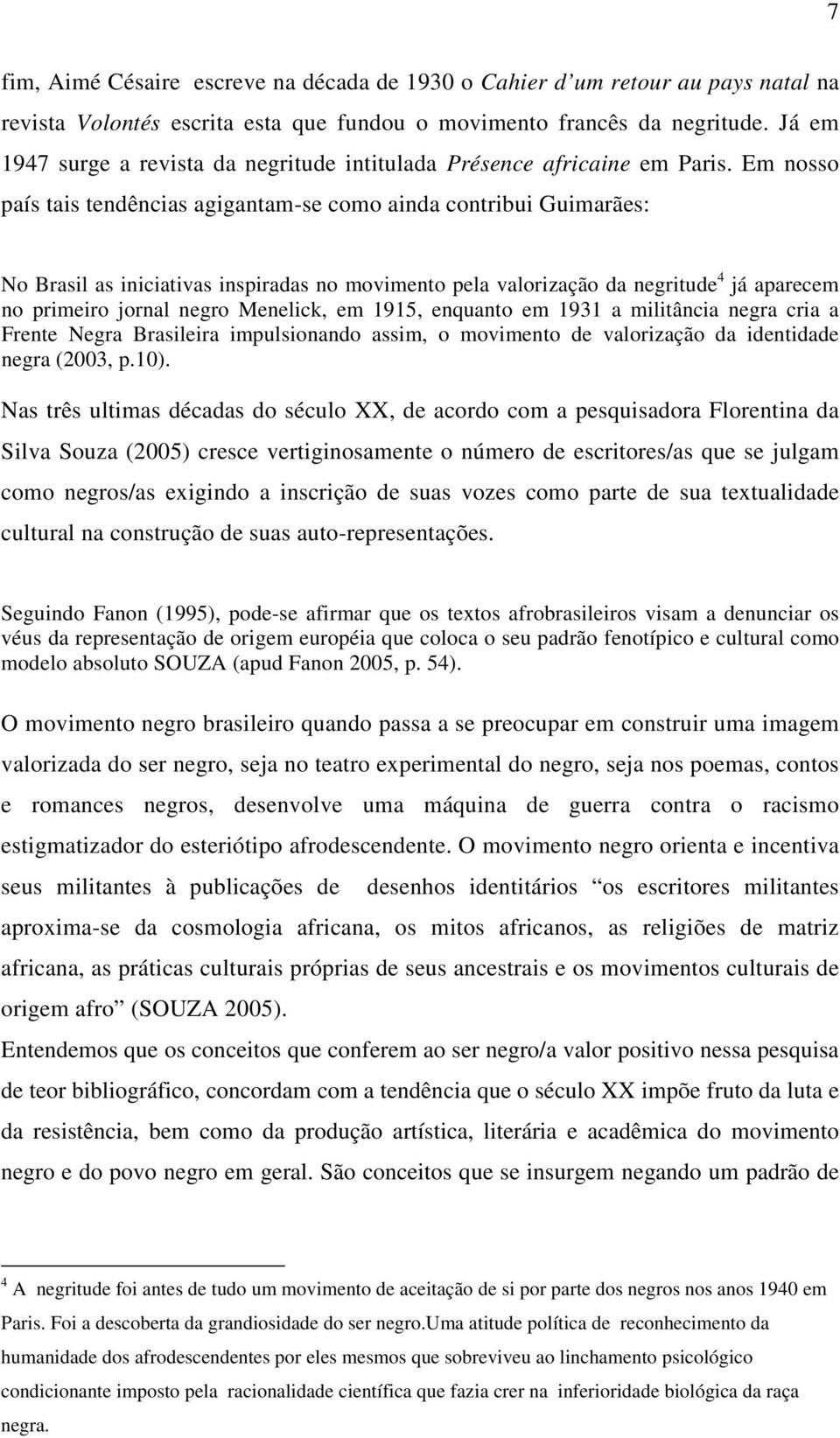 Em nosso país tais tendências agigantam-se como ainda contribui Guimarães: No Brasil as iniciativas inspiradas no movimento pela valorização da negritude 4 já aparecem no primeiro jornal negro