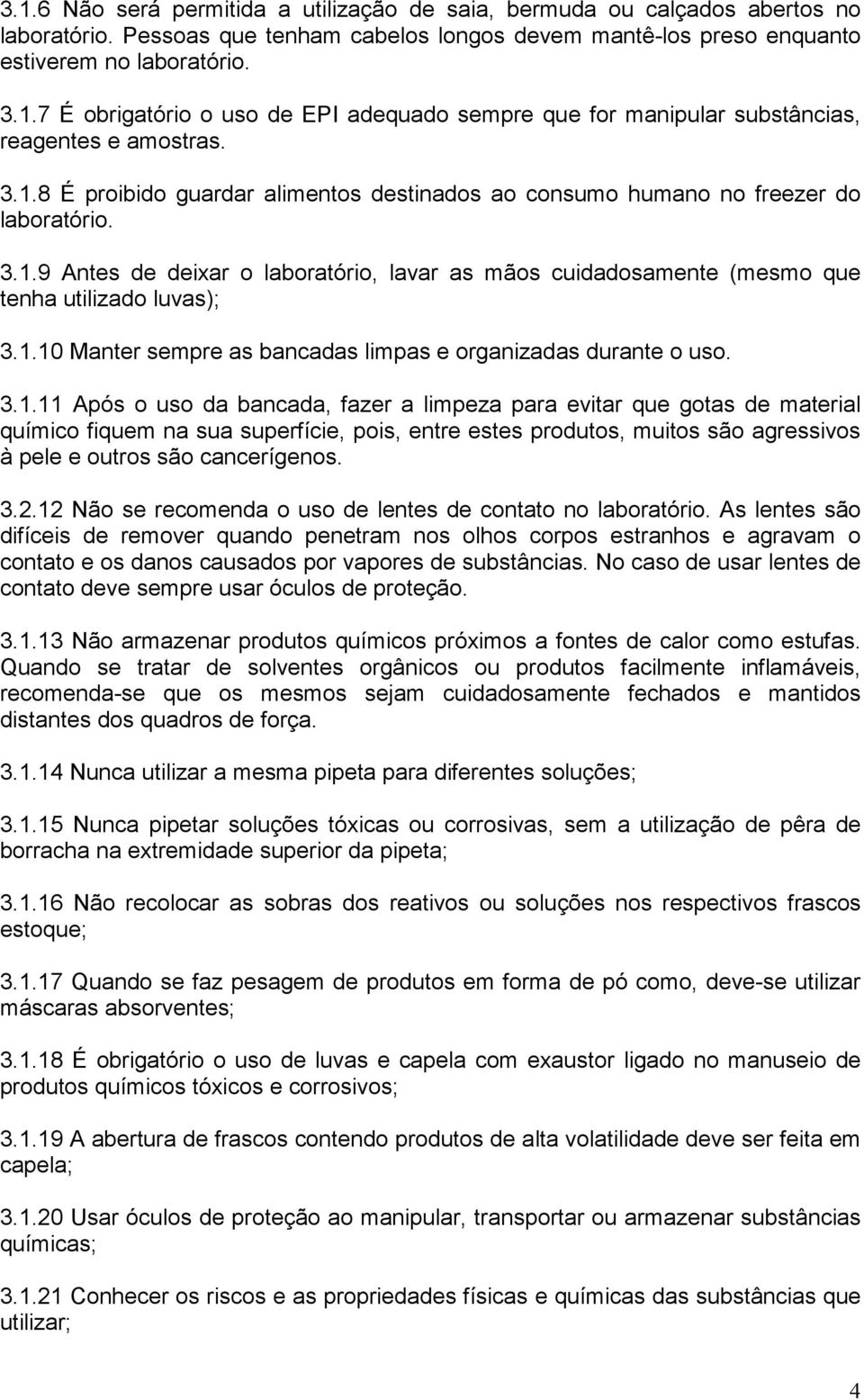 3.1.11 Após o uso da bancada, fazer a limpeza para evitar que gotas de material químico fiquem na sua superfície, pois, entre estes produtos, muitos são agressivos à pele e outros são cancerígenos. 3.