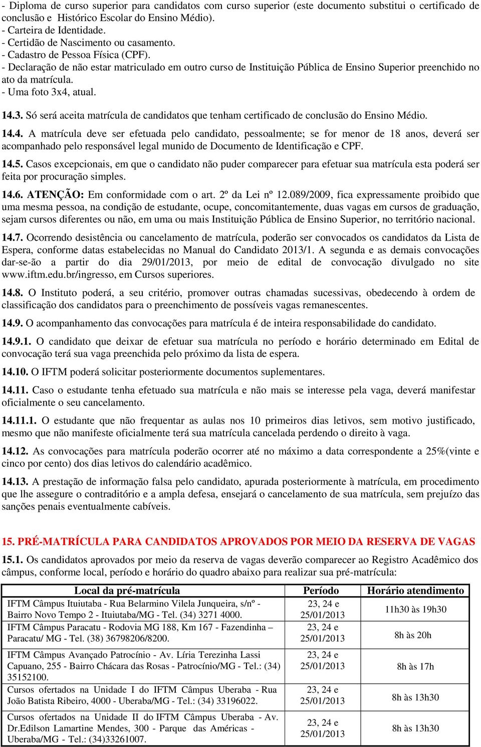 - Uma foto 3x4, atual. 14.3. Só será aceita matrícula de candidatos que tenham certificado de conclusão do Ensino Médio. 14.4. A matrícula deve ser efetuada pelo candidato, pessoalmente; se for menor de 18 anos, deverá ser acompanhado pelo responsável legal munido de Documento de Identificação e CPF.