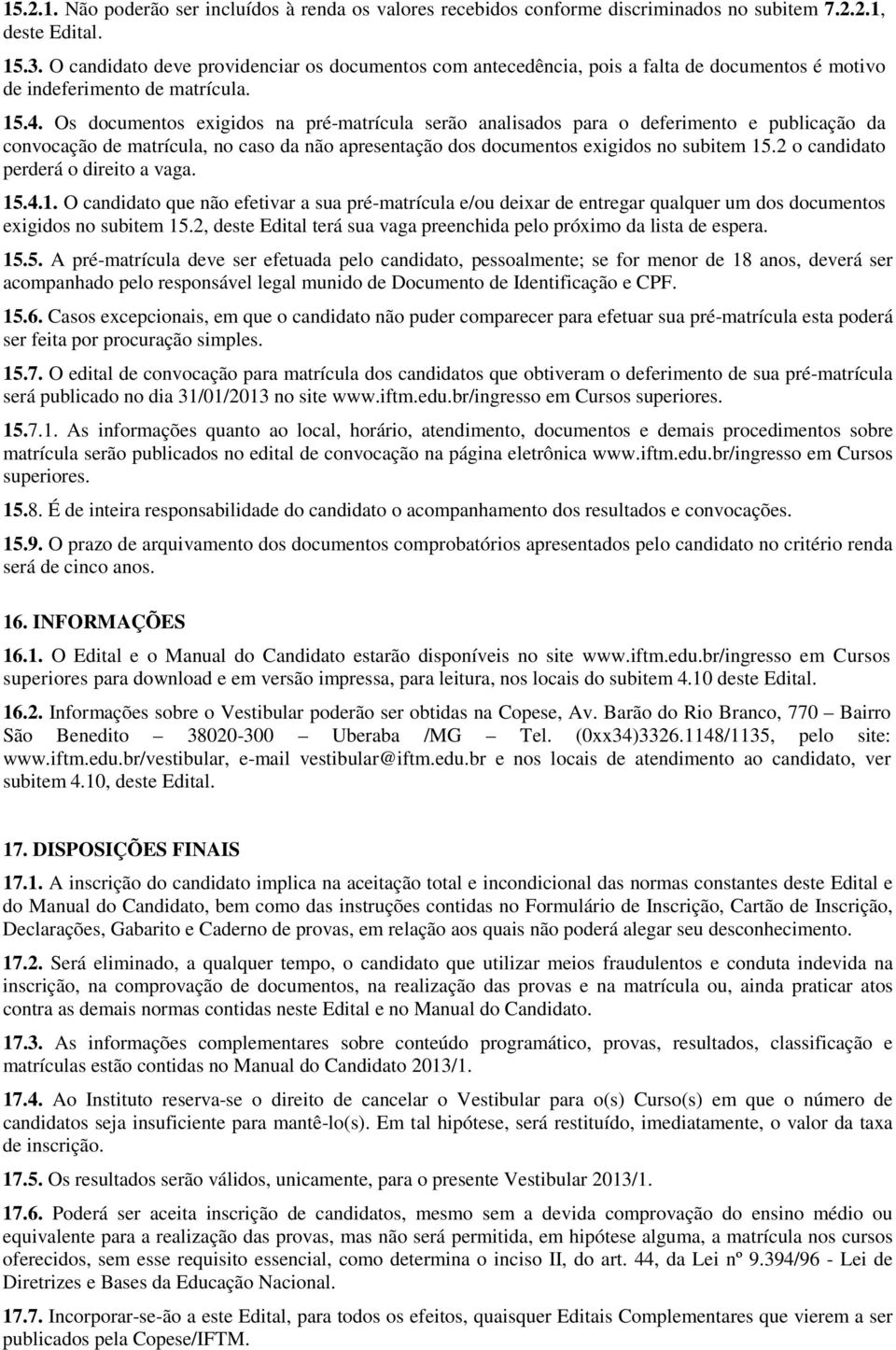 Os documentos exigidos na pré-matrícula serão analisados para o deferimento e publicação da convocação de matrícula, no caso da não apresentação dos documentos exigidos no subitem 15.