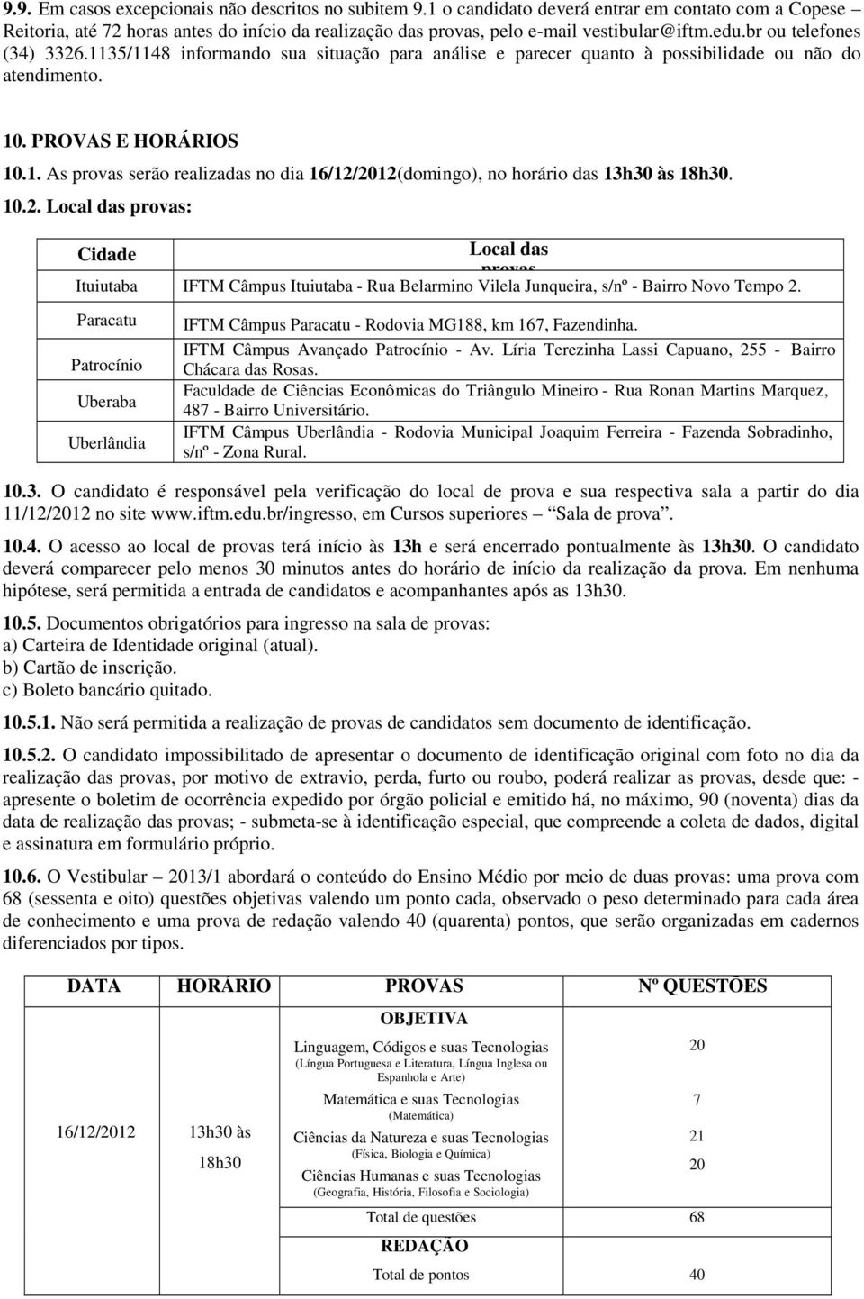 10.2. Local das provas: Cidade Local das provas Ituiutaba IFTM Câmpus Ituiutaba - Rua Belarmino Vilela Junqueira, s/nº - Bairro Novo Tempo 2.