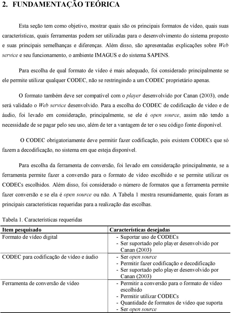 Para escolha de qual formato de vídeo é mais adequado, foi considerado principalmente se ele permite utilizar qualquer CODEC, não se restringindo a um CODEC proprietário apenas.